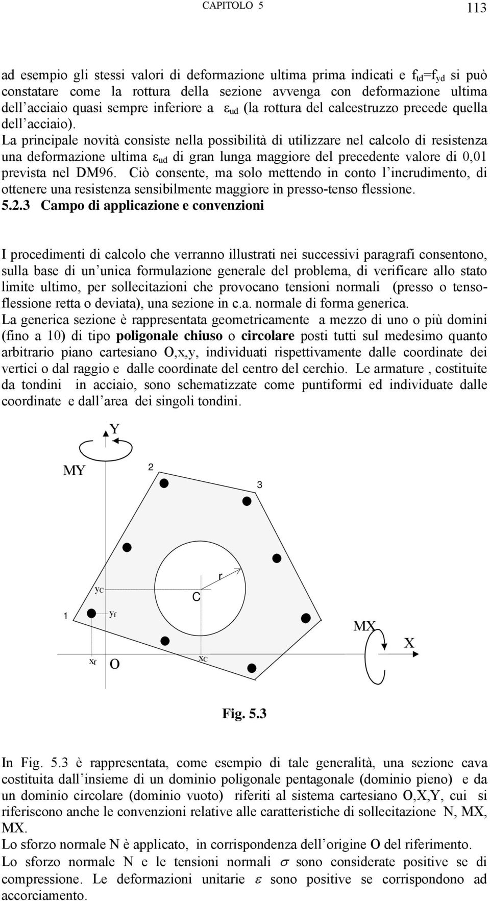 La principale novità consiste nella possibilità di utilizzare nel calcolo di resistenza una deformazione ultima ε ud di gran lunga maggiore del precedente valore di 0,01 prevista nel DM96.