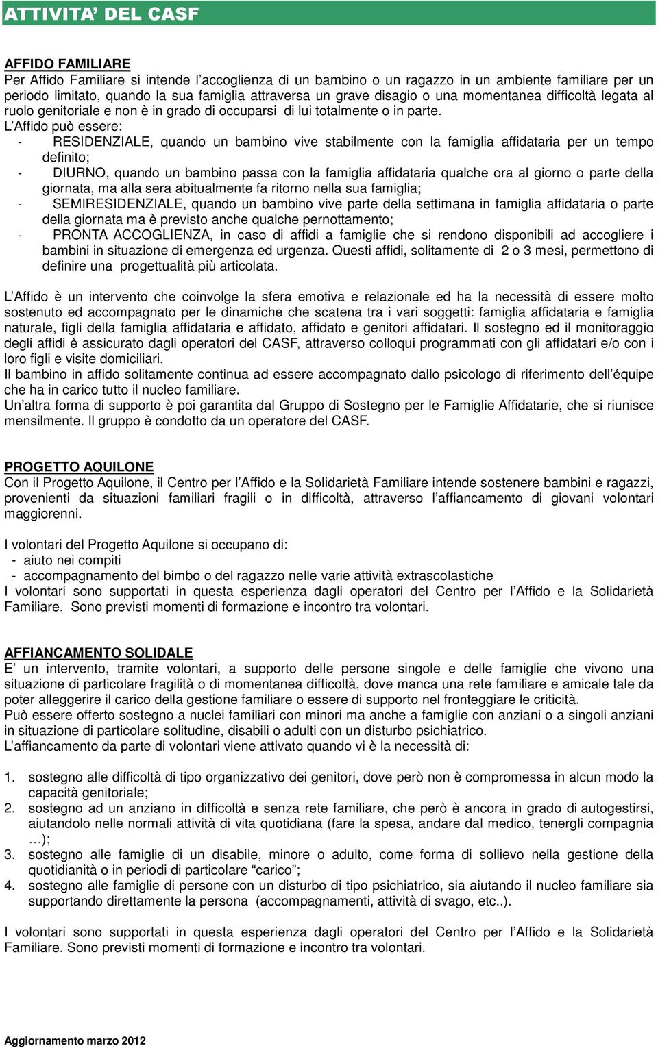 L Affido può essere: - RESIDENZIALE, quando un bambino vive stabilmente con la famiglia affidataria per un tempo definito; - DIURNO, quando un bambino passa con la famiglia affidataria qualche ora al