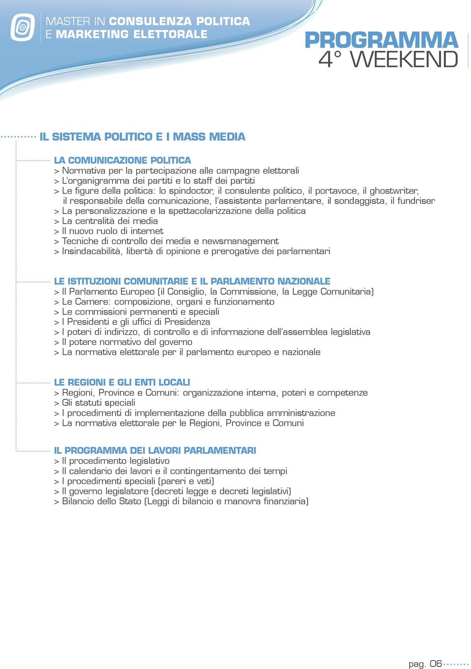 spettacolarizzazione della politica > La centralità dei media > Il nuovo ruolo di internet > Tecniche di controllo dei media e newsmanagement > Insindacabilità, libertà di opinione e prerogative dei