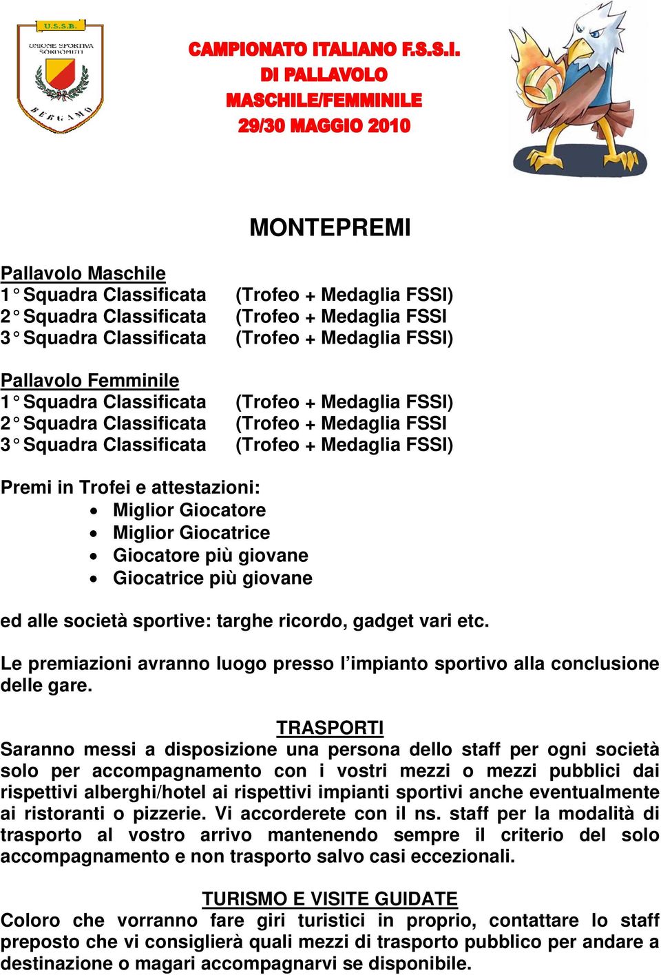 Giocatrice Giocatore più giovane Giocatrice più giovane ed alle società sportive: targhe ricordo, gadget vari etc. Le premiazioni avranno luogo presso l impianto sportivo alla conclusione delle gare.