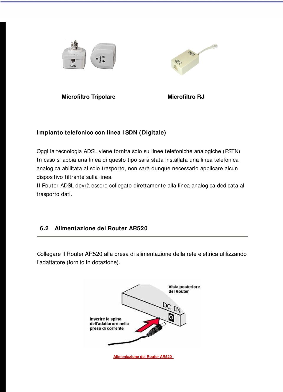 applicare alcun dispositivo filtrante sulla linea. Il Router ADSL dovrà essere collegato direttamente alla linea analogica dedicata al trasporto dati. 6.