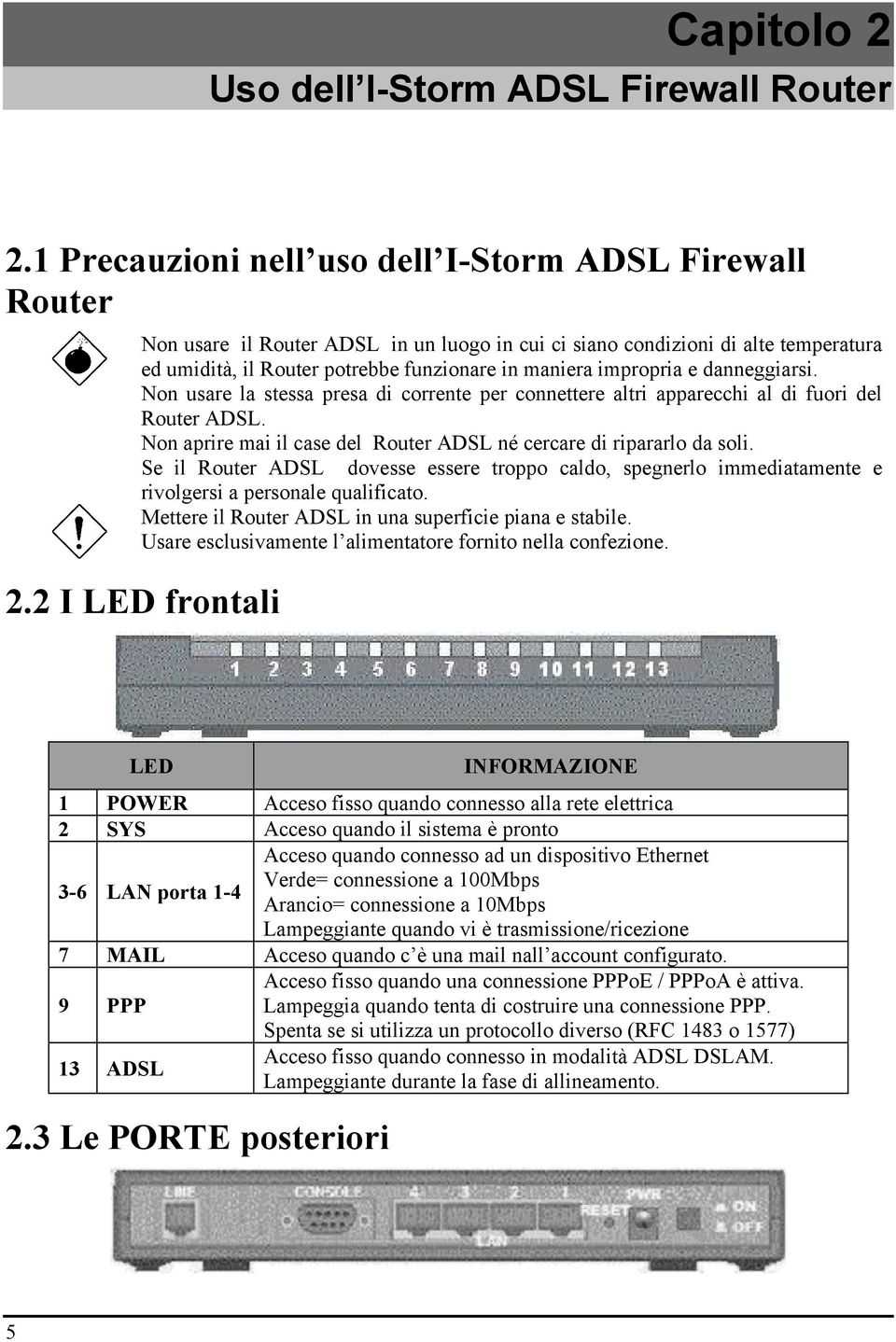 impropria e danneggiarsi. Non usare la stessa presa di corrente per connettere altri apparecchi al di fuori del Router ADSL. Non aprire mai il case del Router ADSL né cercare di ripararlo da soli.