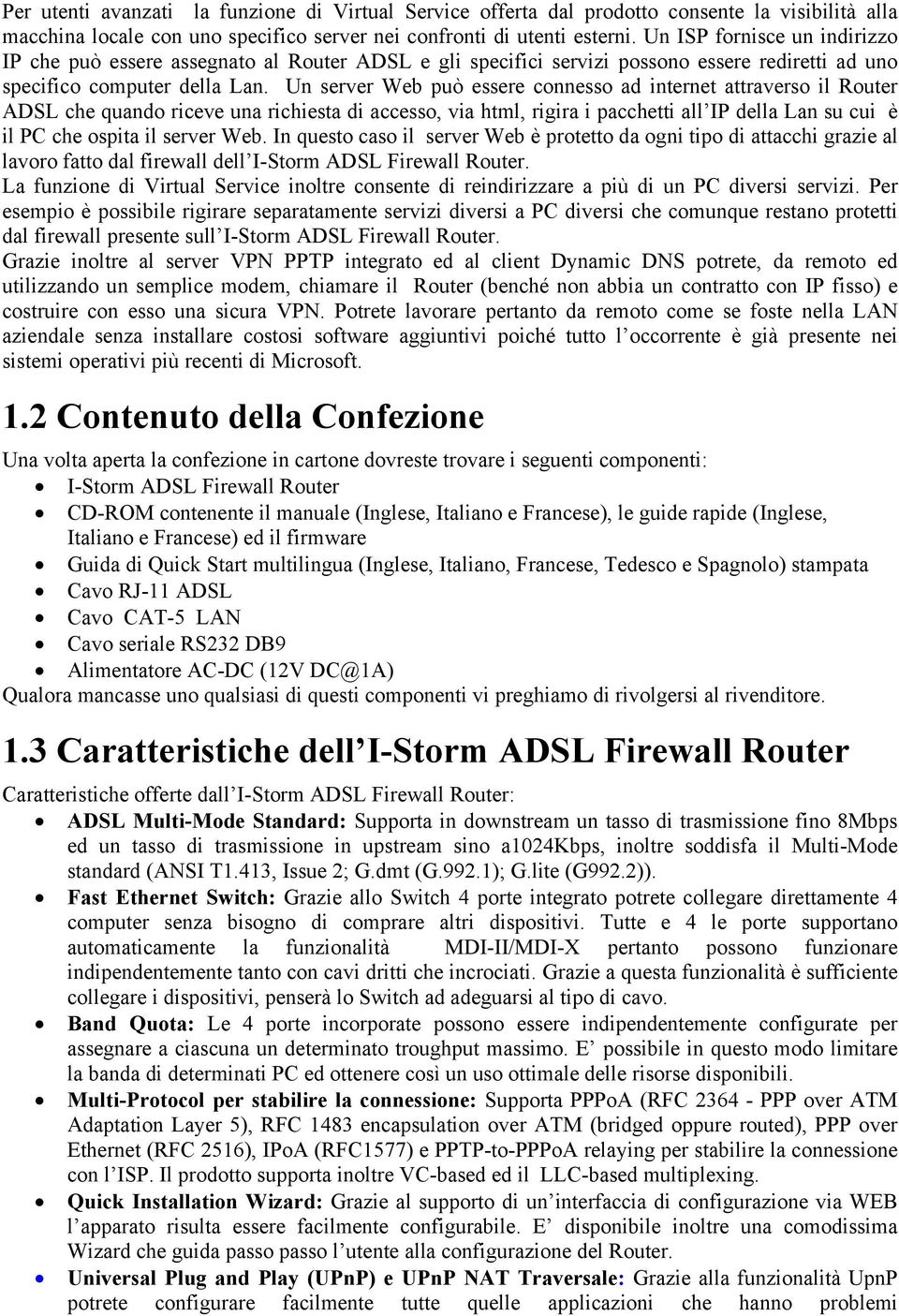 Un server Web può essere connesso ad internet attraverso il Router ADSL che quando riceve una richiesta di accesso, via html, rigira i pacchetti all IP della Lan su cui è il PC che ospita il server