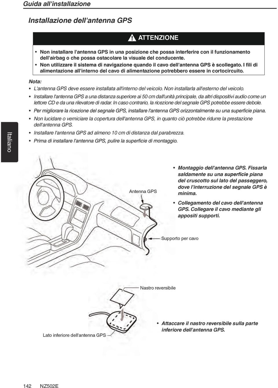 Non installarla all'esterno del veicolo. Installare l'antenna GPS a una distanza superiore ai 50 cm dall'unità principale, da altri dispositivi audio come un lettore CD e da una rilevatore di radar.