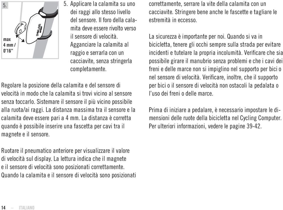 Regolare la posizione della calamita e del sensore di velocità in modo che la calamita si trovi vicino al sensore senza toccarlo. Sistemare il sensore il più vicino possibile alla ruota/ai raggi.