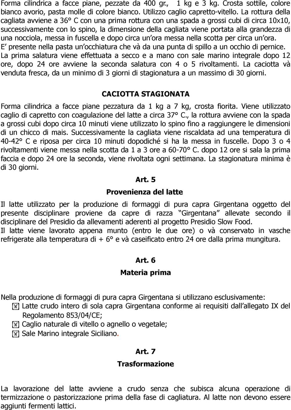 una nocciola, messa in fuscella e dopo circa un ora messa nella scotta per circa un ora. E presente nella pasta un occhiatura che và da una punta di spillo a un occhio di pernice.