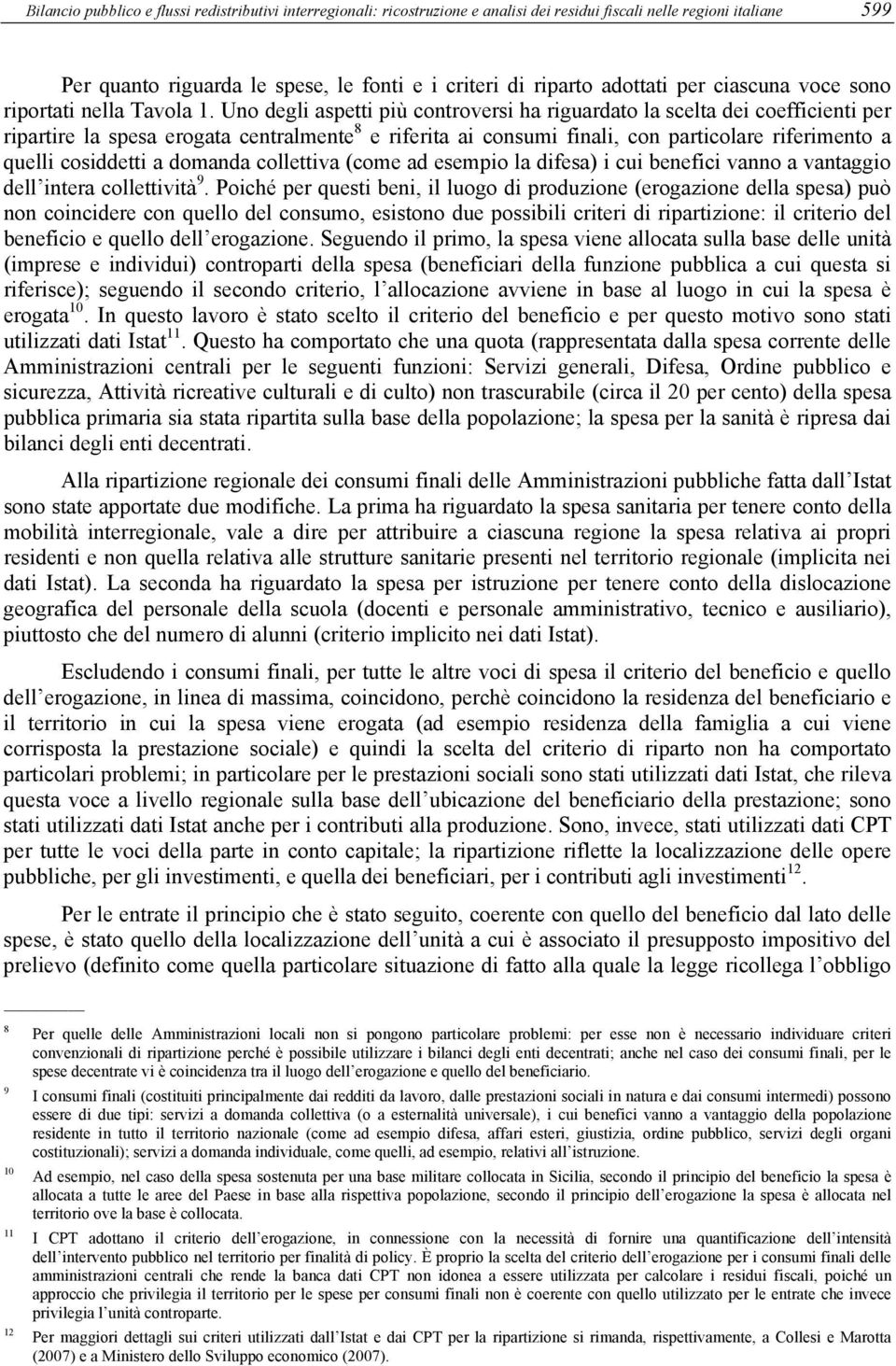 Uno degli aspetti più controversi ha riguardato la scelta dei coefficienti per ripartire la spesa erogata centralmente 8 e riferita ai consumi finali, con particolare riferimento a quelli cosiddetti