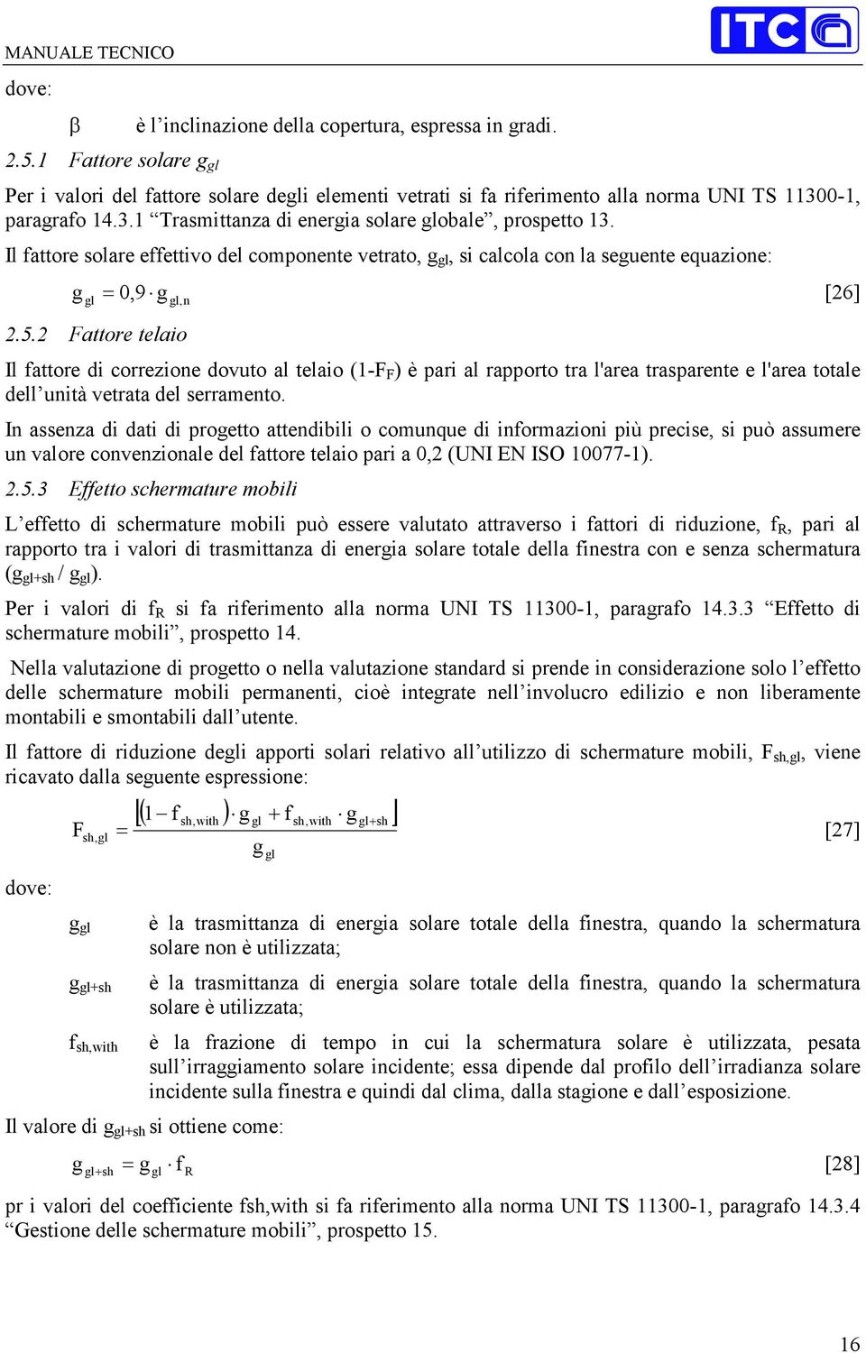 2 Fattore telaio Il fattore di correzione dovuto al telaio (1-F F ) è pari al rapporto tra l'area trasparente e l'area totale dell unità vetrata del serramento.