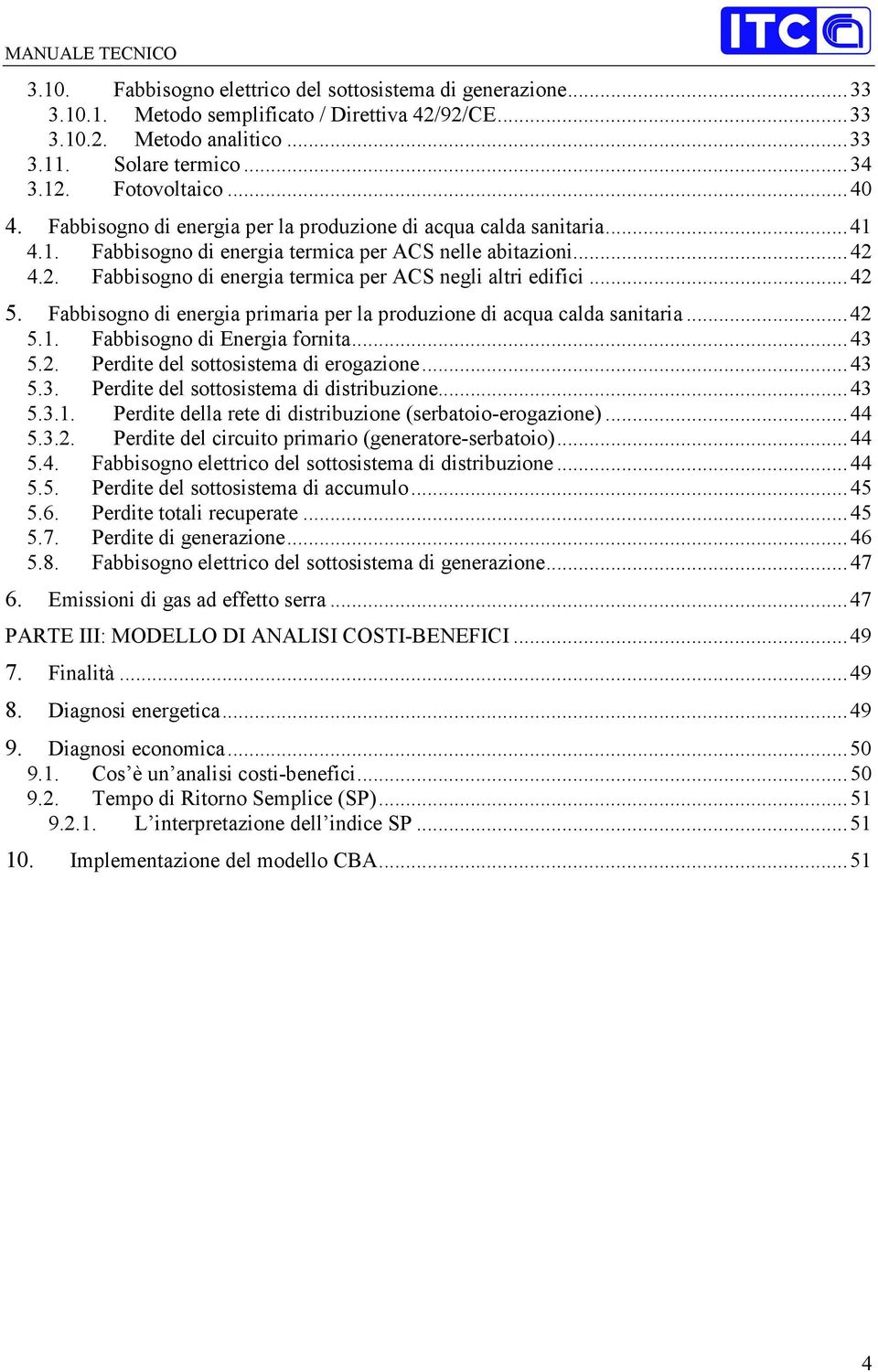 ..42 5. Fabbisogno di energia primaria per la produzione di acqua calda sanitaria...42 5.1. Fabbisogno di Energia fornita...43 5.2. Perdite del sottosistema di erogazione...43 5.3. Perdite del sottosistema di distribuzione.