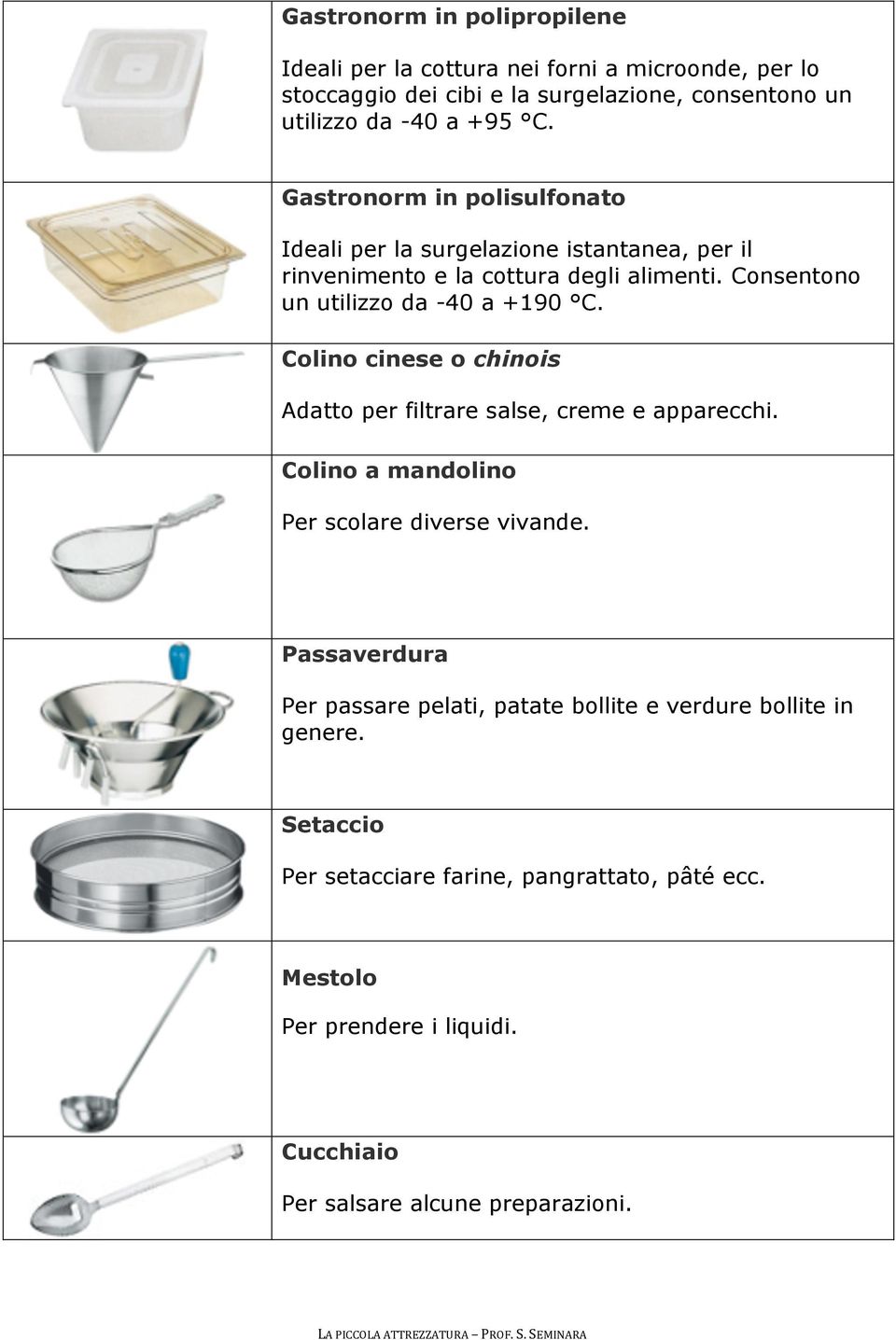 Colino cinese o chinois Adatto per filtrare salse, creme e apparecchi. Colino a mandolino Per scolare diverse vivande.