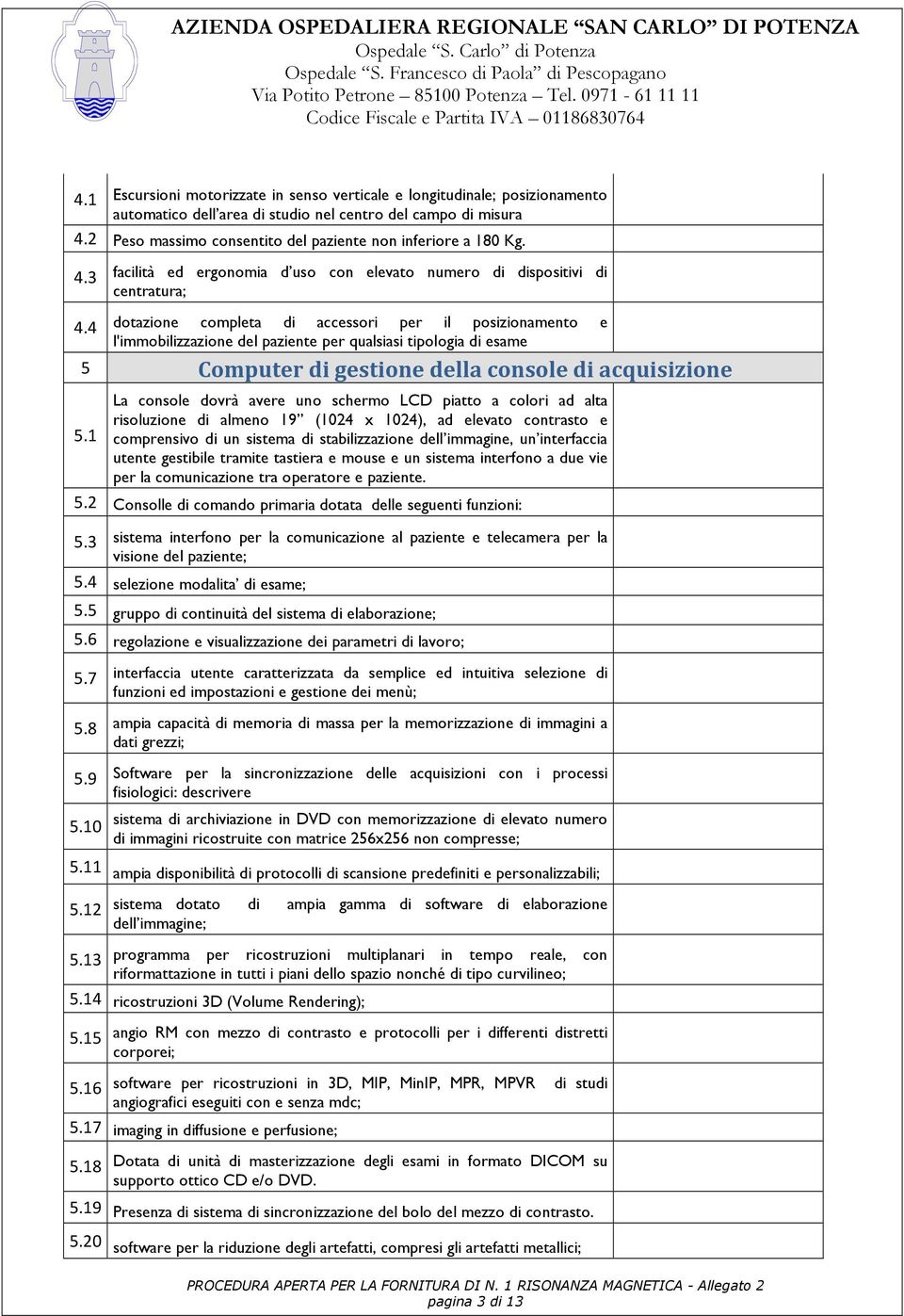 4 dotazione completa di accessori per il posizionamento e l'immobilizzazione del paziente per qualsiasi tipologia di esame 5 Computer di gestione della console di acquisizione 5.