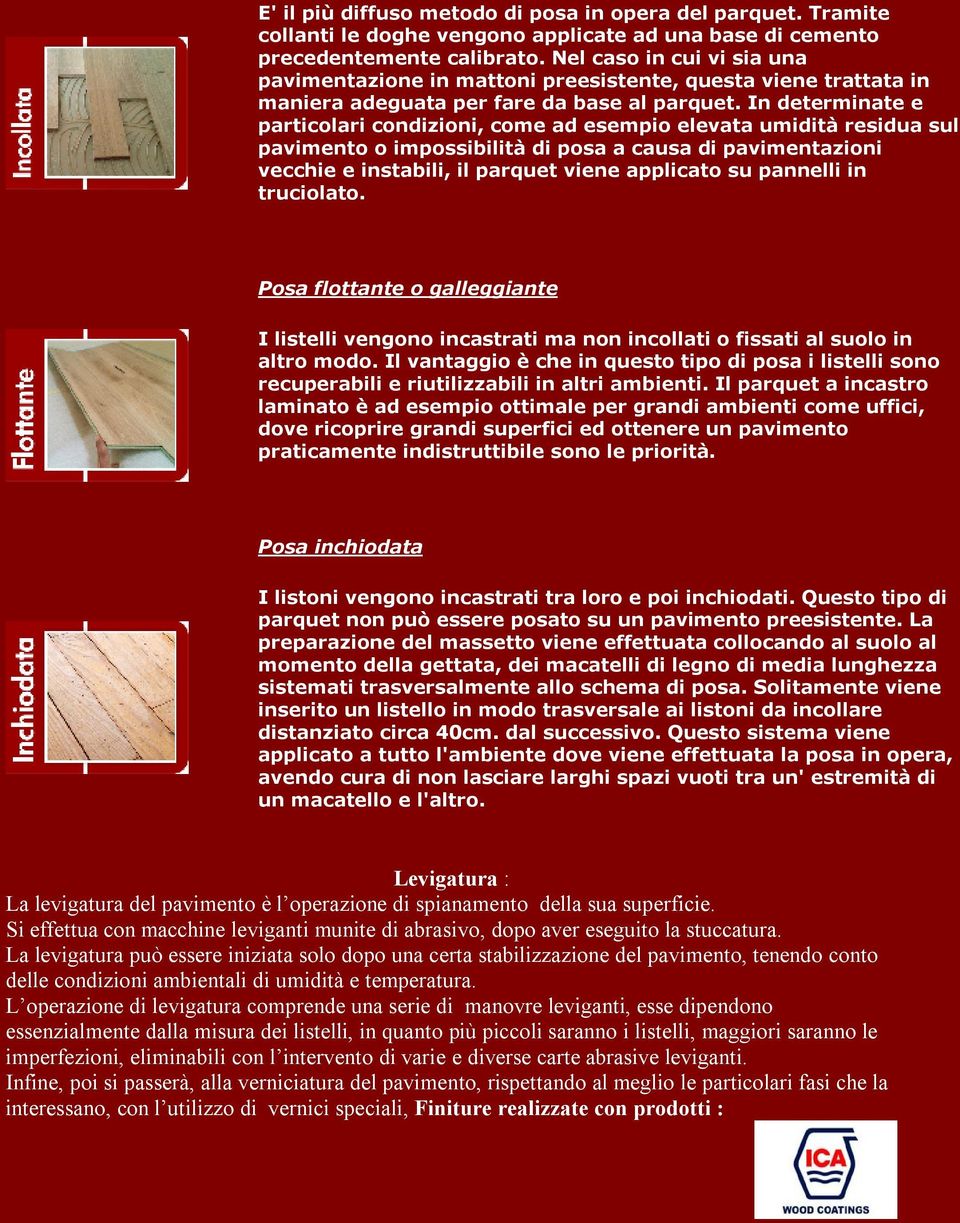 In determinate e particolari condizioni, come ad esempio elevata umidità residua sul pavimento o impossibilità di posa a causa di pavimentazioni vecchie e instabili, il parquet viene applicato su