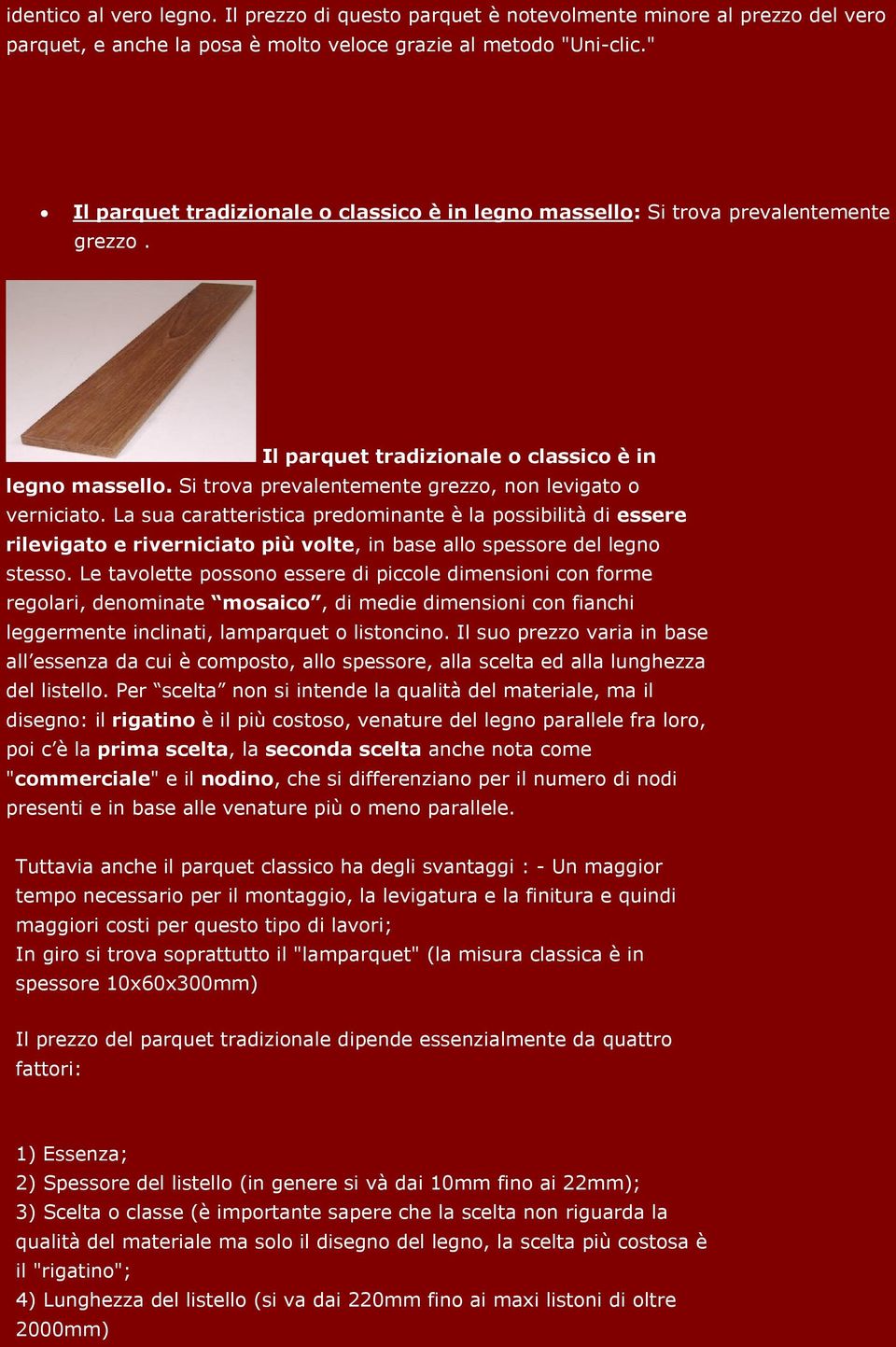 La sua caratteristica predominante è la possibilità di essere rilevigato e riverniciato più volte, in base allo spessore del legno stesso.