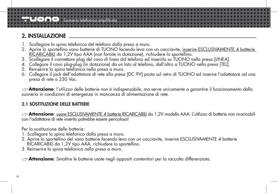 Aprire lo sportellino vano batterie di TUONO facendo leva con un cacciavite, inserire ESCLUSIVAMENTE 4 batterie RICARICABILI da 1,2V tipo AAA (non fornite in dotazione), richiudere lo sportellino. 3.