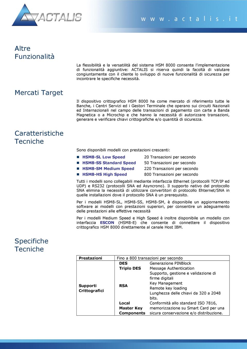 Il dispositivo crittografico HSM 8000 ha come mercato di riferimento tutte le Banche, i Centri Servizi ed i Gestori Terminale che operano sui circuiti Nazionali ed Internazionali nel campo delle