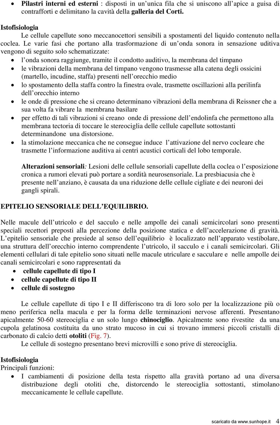 Le varie fasi che portano alla trasformazione di un onda sonora in sensazione uditiva vengono di seguito solo schematizzate: l onda sonora raggiunge, tramite il condotto auditivo, la membrana del