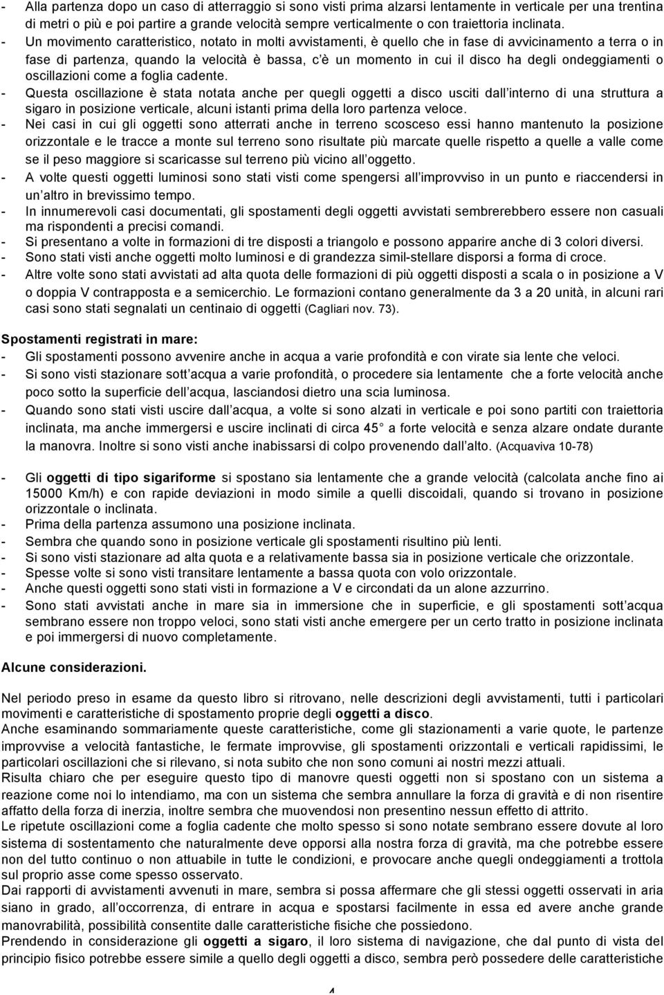 - Un movimento caratteristico, notato in molti avvistamenti, è quello che in fase di avvicinamento a terra o in fase di partenza, quando la velocità è bassa, c è un momento in cui il disco ha degli