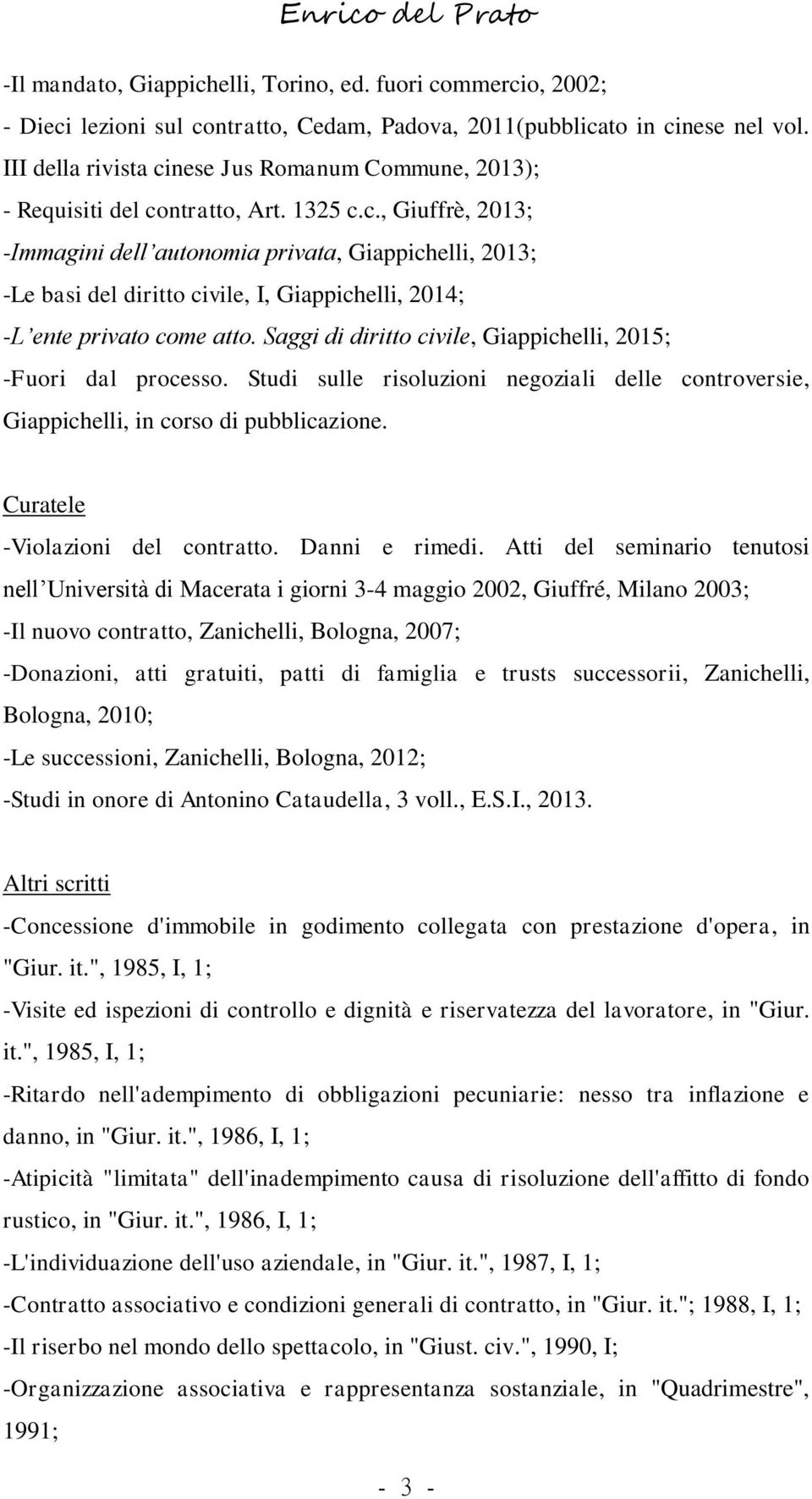 Saggi di diritto civile, Giappichelli, 2015; -Fuori dal processo. Studi sulle risoluzioni negoziali delle controversie, Giappichelli, in corso di pubblicazione. Curatele -Violazioni del contratto.