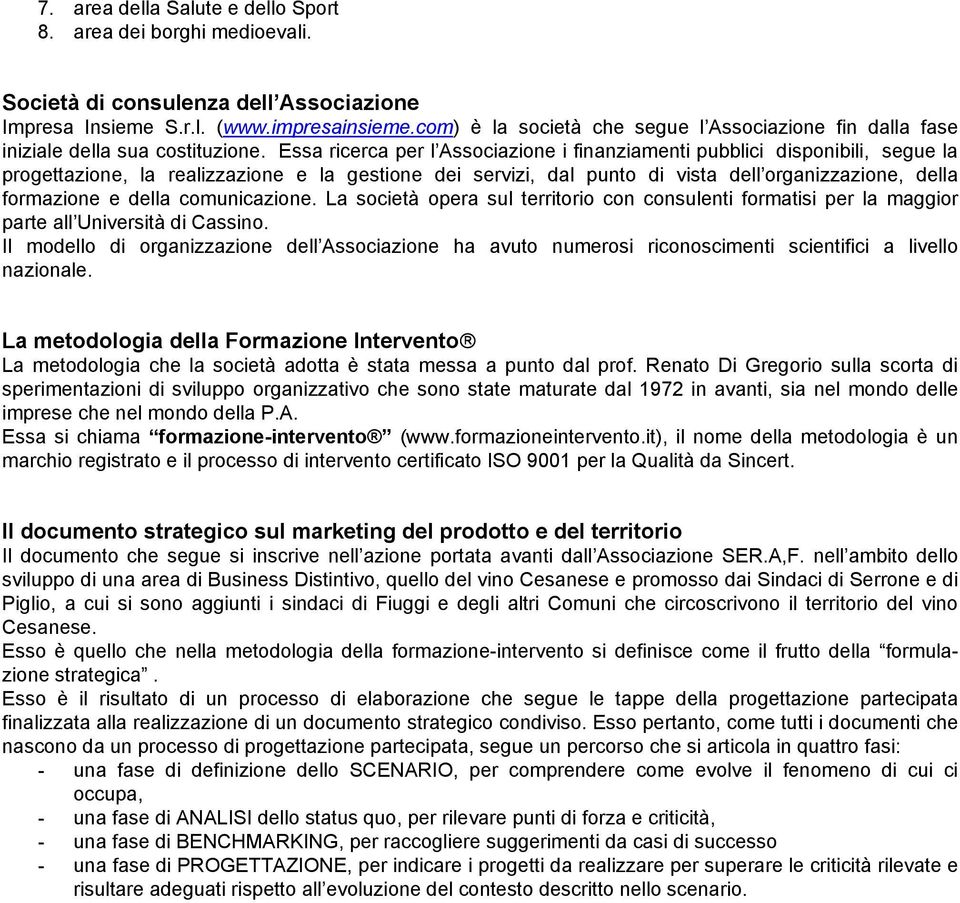 Essa ricerca per l Associazione i finanziamenti pubblici disponibili, segue la progettazione, la realizzazione e la gestione dei servizi, dal punto di vista dell organizzazione, della formazione e