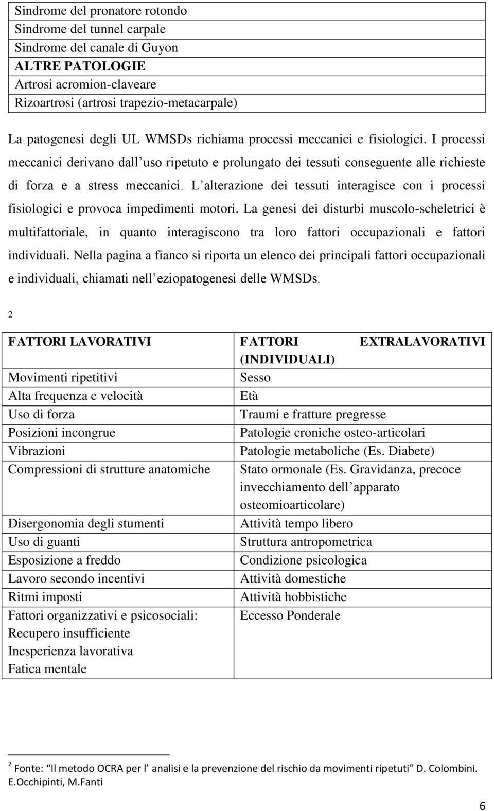 L alterazione dei tessuti interagisce con i processi fisiologici e provoca impedimenti motori.