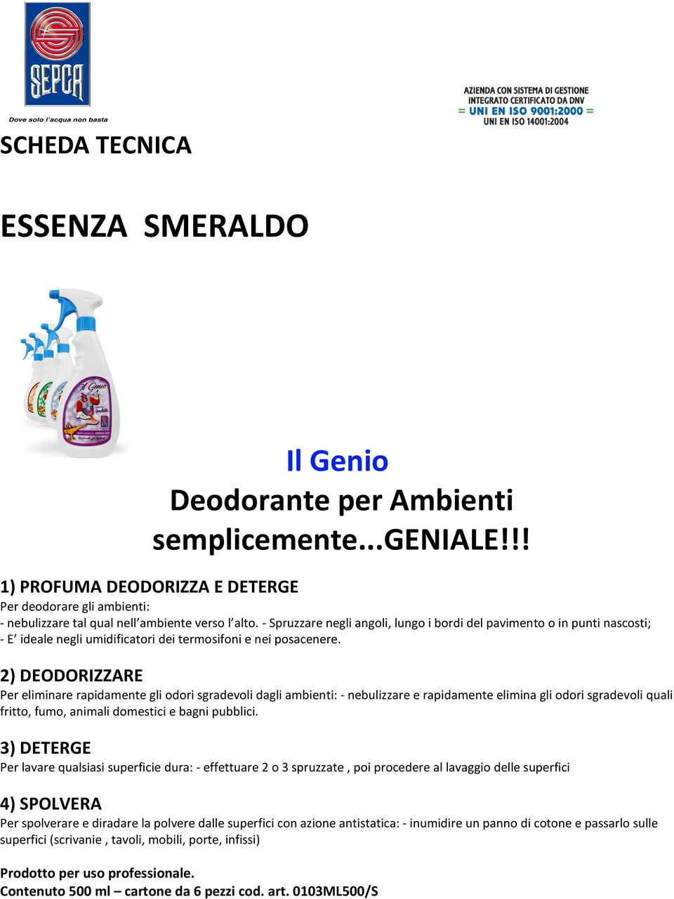 2) DEODORIZZARE Per eliminare rapidamente gli odori sgradevoli dagli ambienti: - nebulizzare e rapidamente elimina gli odori sgradevoli quali fritto, fumo, animali domestici e bagni pubblici.