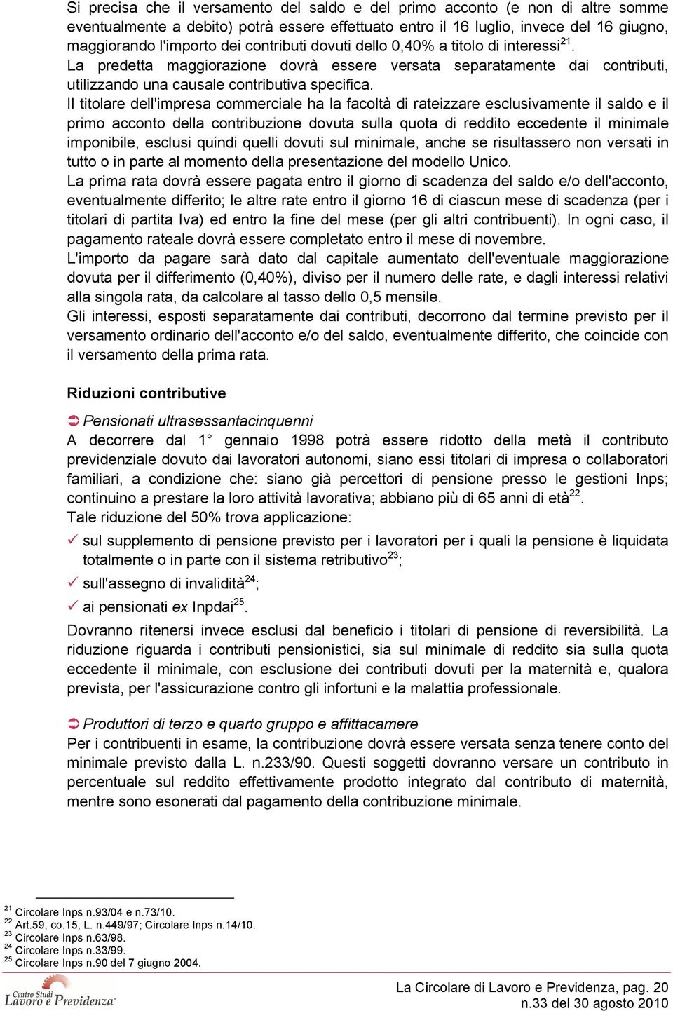 Il titolare dell'impresa commerciale ha la facoltà di rateizzare esclusivamente il saldo e il primo acconto della contribuzione dovuta sulla quota di reddito eccedente il minimale imponibile, esclusi