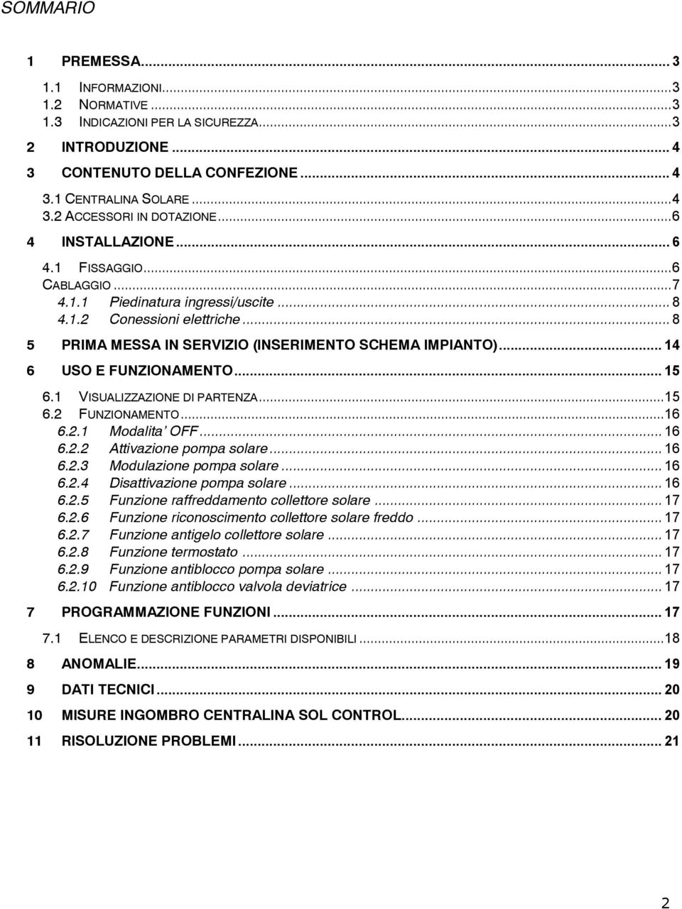 .. 14 6 USO E FUNZIONAMENTO... 15 6.1 VISUALIZZAZIONE DI PARTENZA...15 6.2 FUNZIONAMENTO...16 6.2.1 Modalita OFF... 16 6.2.2 Attivazione pompa solare... 16 6.2.3 Modulazione pompa solare... 16 6.2.4 Disattivazione pompa solare.