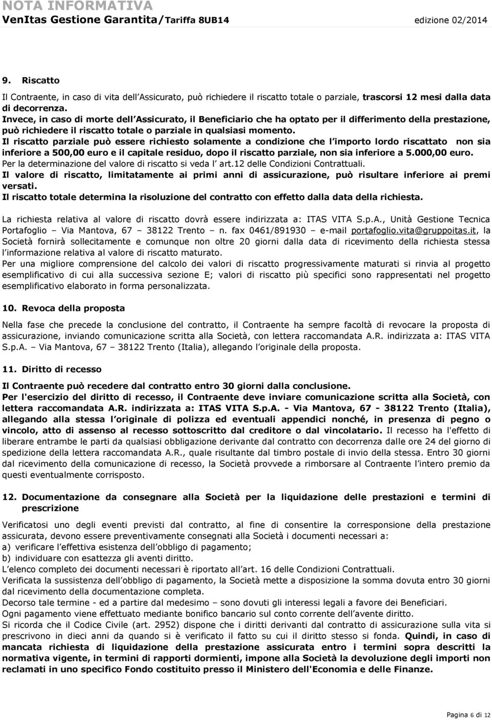 Il riscatto parziale può essere richiesto solamente a condizione che l importo lordo riscattato non sia inferiore a 500,00 euro e il capitale residuo, dopo il riscatto parziale, non sia inferiore a 5.