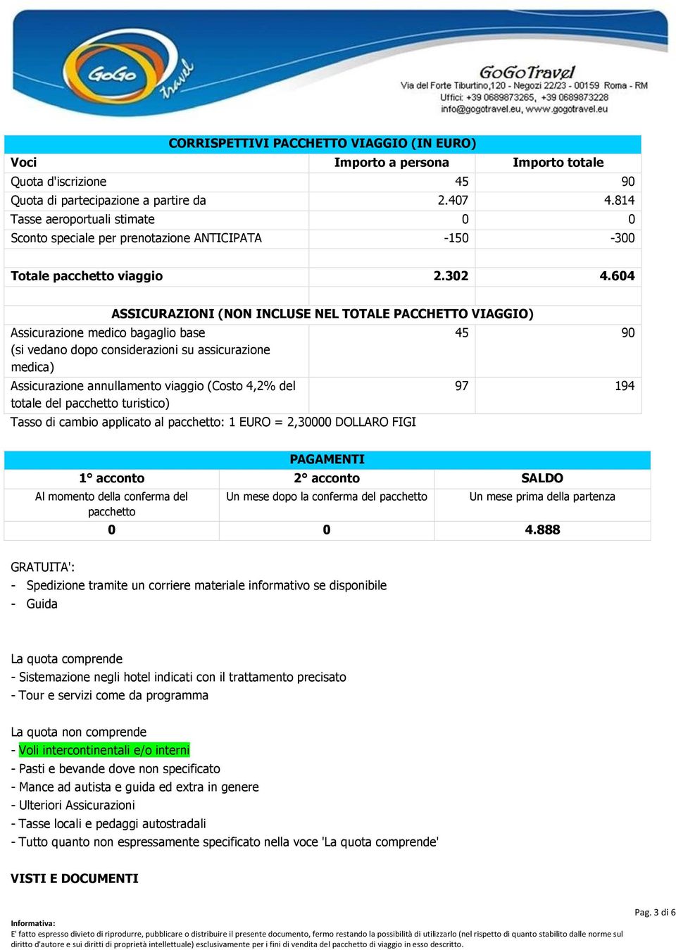 604 ASSICURAZIONI (NON INCLUSE NEL TOTALE PACCHETTO VIAGGIO) Assicurazione medico bagaglio base (si vedano dopo considerazioni su assicurazione medica) Assicurazione annullamento viaggio (Costo 4,2%