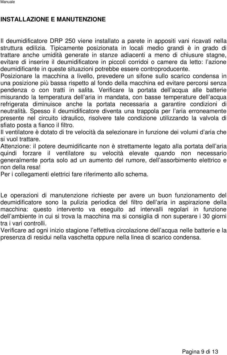 o camere da letto: l azione deumidificante in queste situazioni potrebbe essere controproducente.