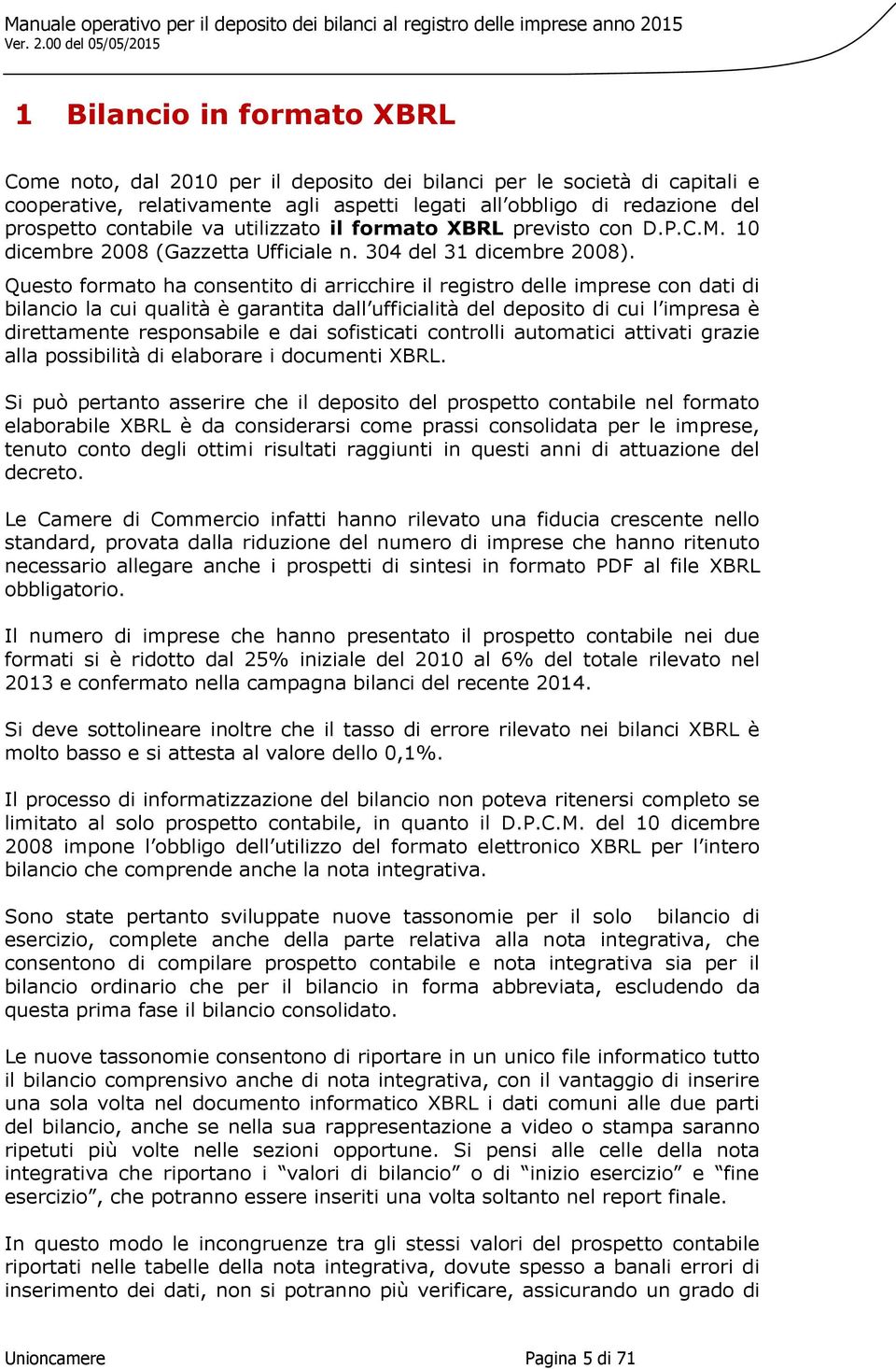 Questo formato ha consentito di arricchire il registro delle imprese con dati di bilancio la cui qualità è garantita dall ufficialità del deposito di cui l impresa è direttamente responsabile e dai