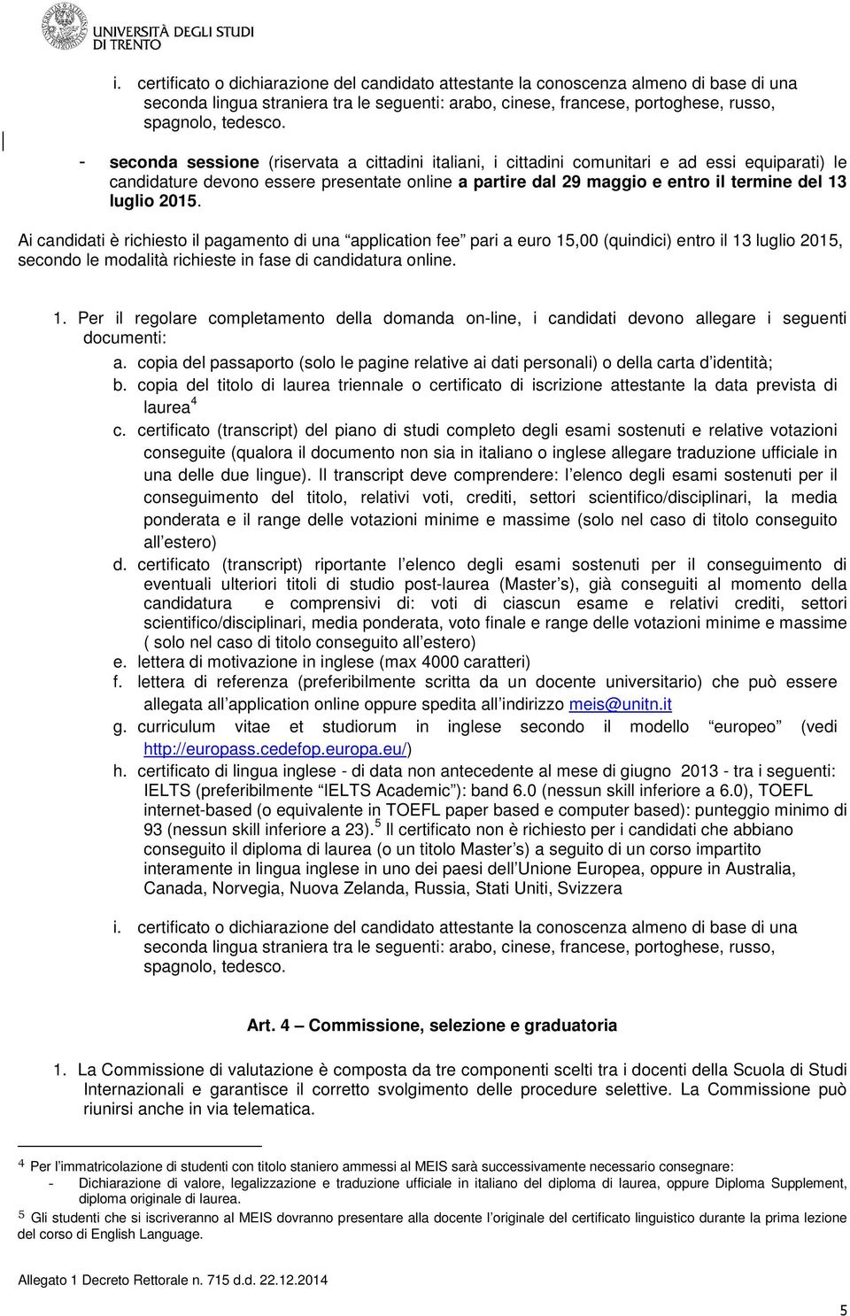 luglio 2015. Ai candidati è richiesto il pagamento di una application fee pari a euro 15,00 (quindici) entro il 13 luglio 2015, secondo le modalità richieste in fase di candidatura online. 1. Per il regolare completamento della domanda on-line, i candidati devono allegare i seguenti documenti: a.