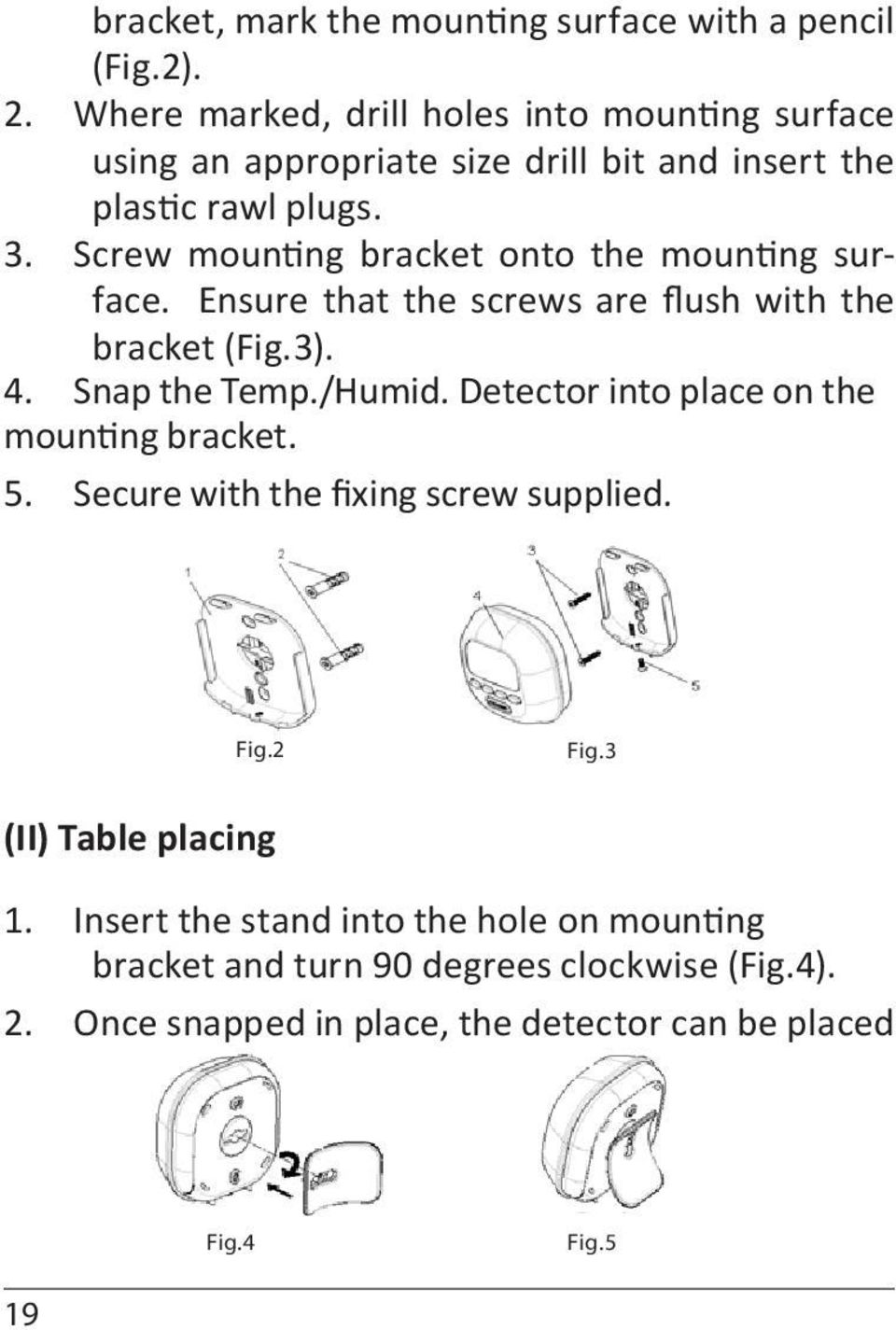 Screw mounting bracket onto the mounting surface. Ensure that the screws are flush with the bracket (Fig.3). 4. Snap the Temp./Humid.