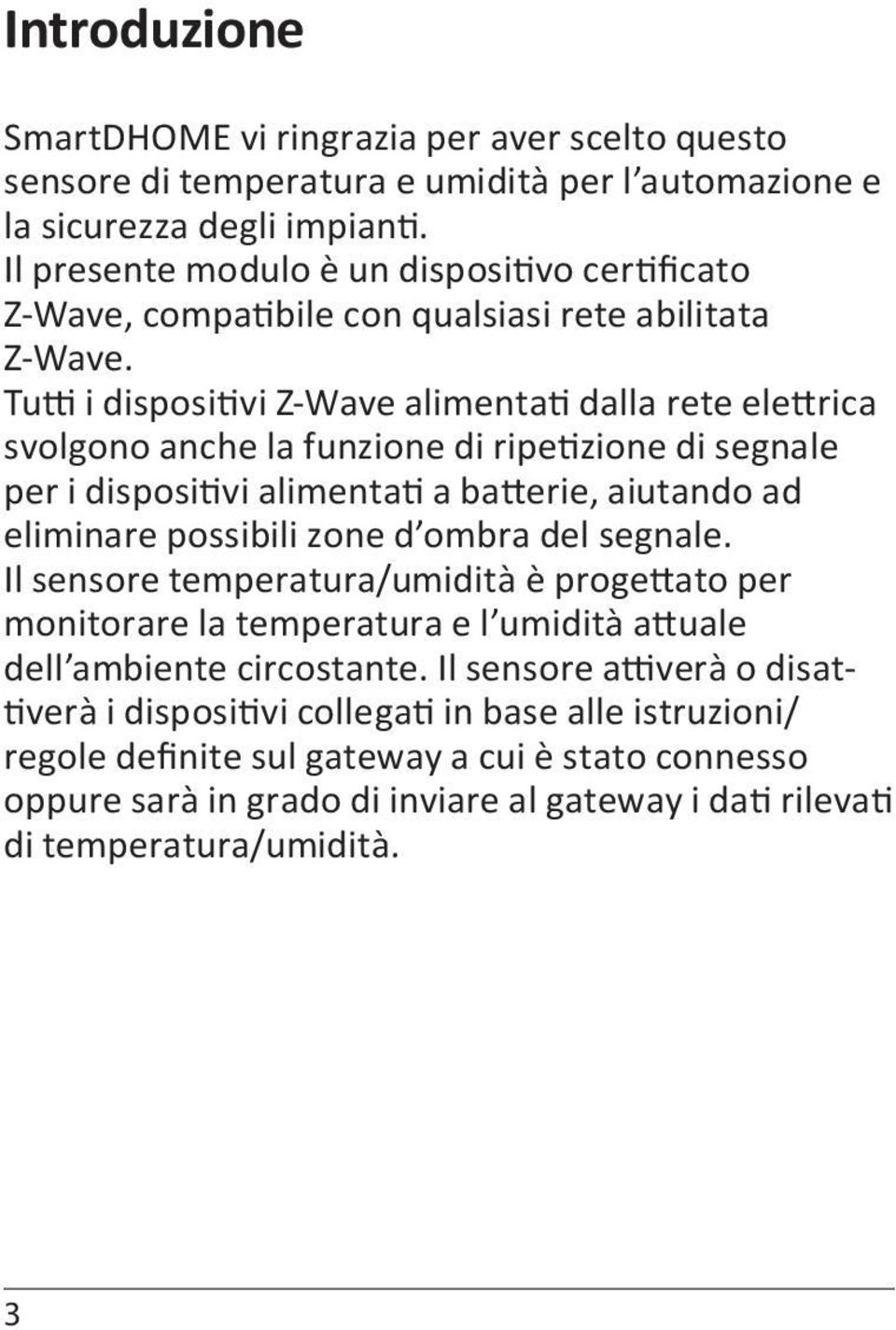 Tutti i dispositivi Z-Wave alimentati dalla rete elettrica svolgono anche la funzione di ripetizione di segnale per i dispositivi alimentati a batterie, aiutando ad eliminare possibili zone d ombra