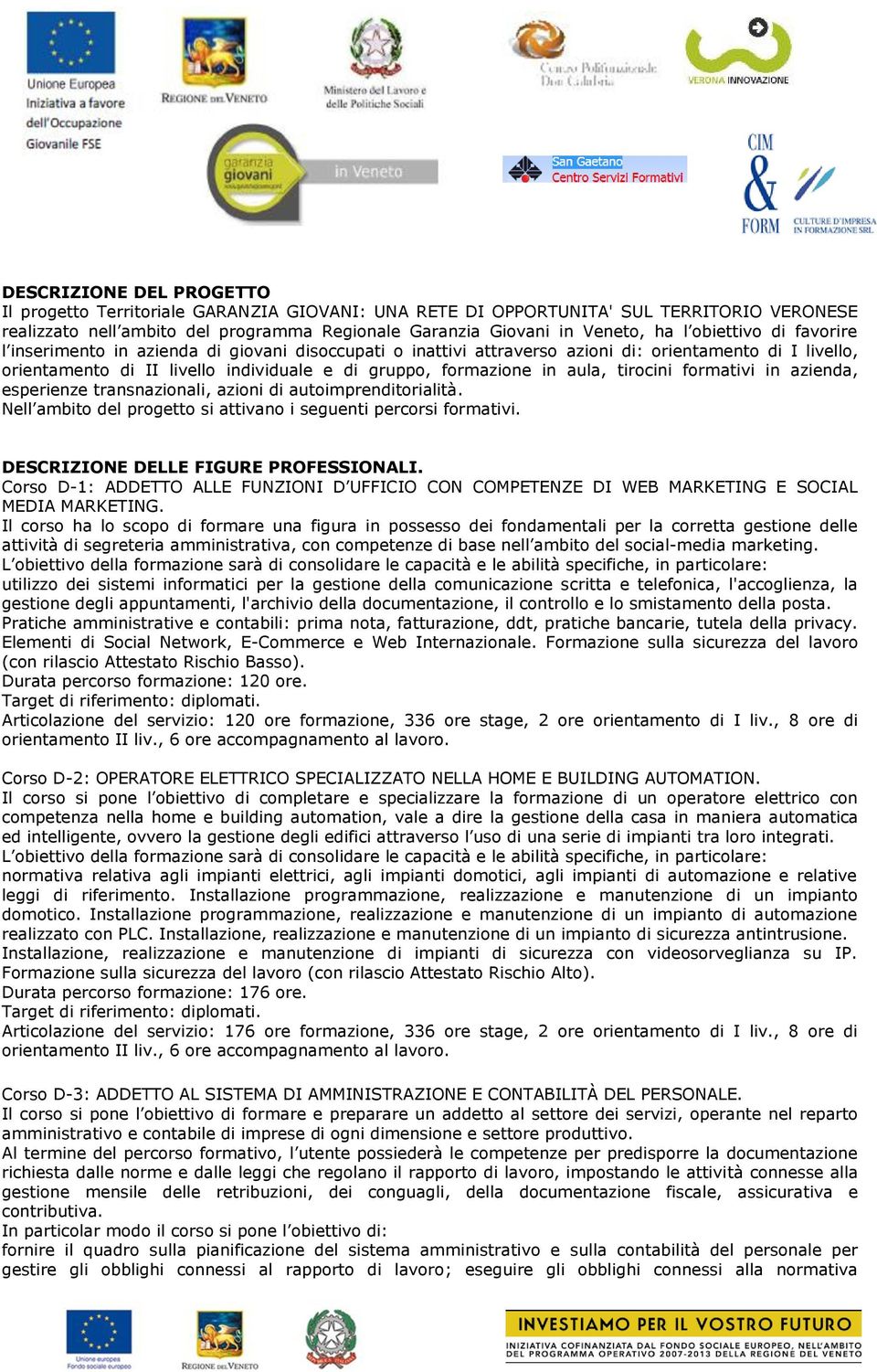 aula, tirocini formativi in azienda, esperienze transnazionali, azioni di autoimprenditorialità. Nell ambito del progetto si attivano i seguenti percorsi formativi.