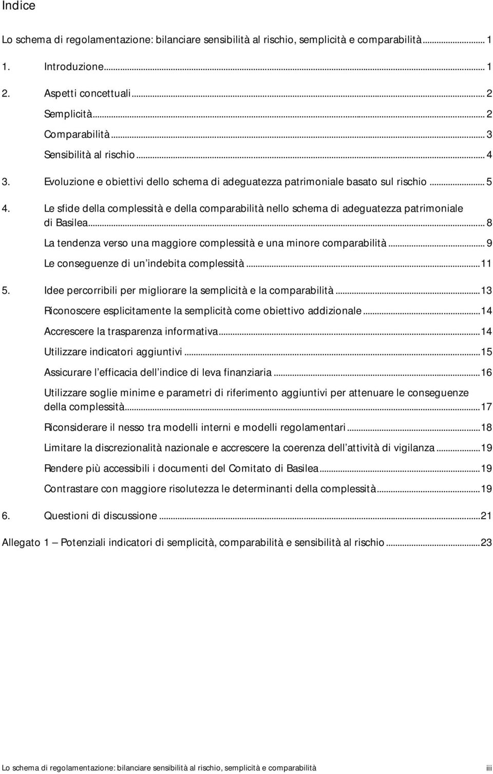 Le sfide della complessità e della comparabilità nello schema di adeguatezza patrimoniale di Basilea... 8 La tendenza verso una maggiore complessità e una minore comparabilità.