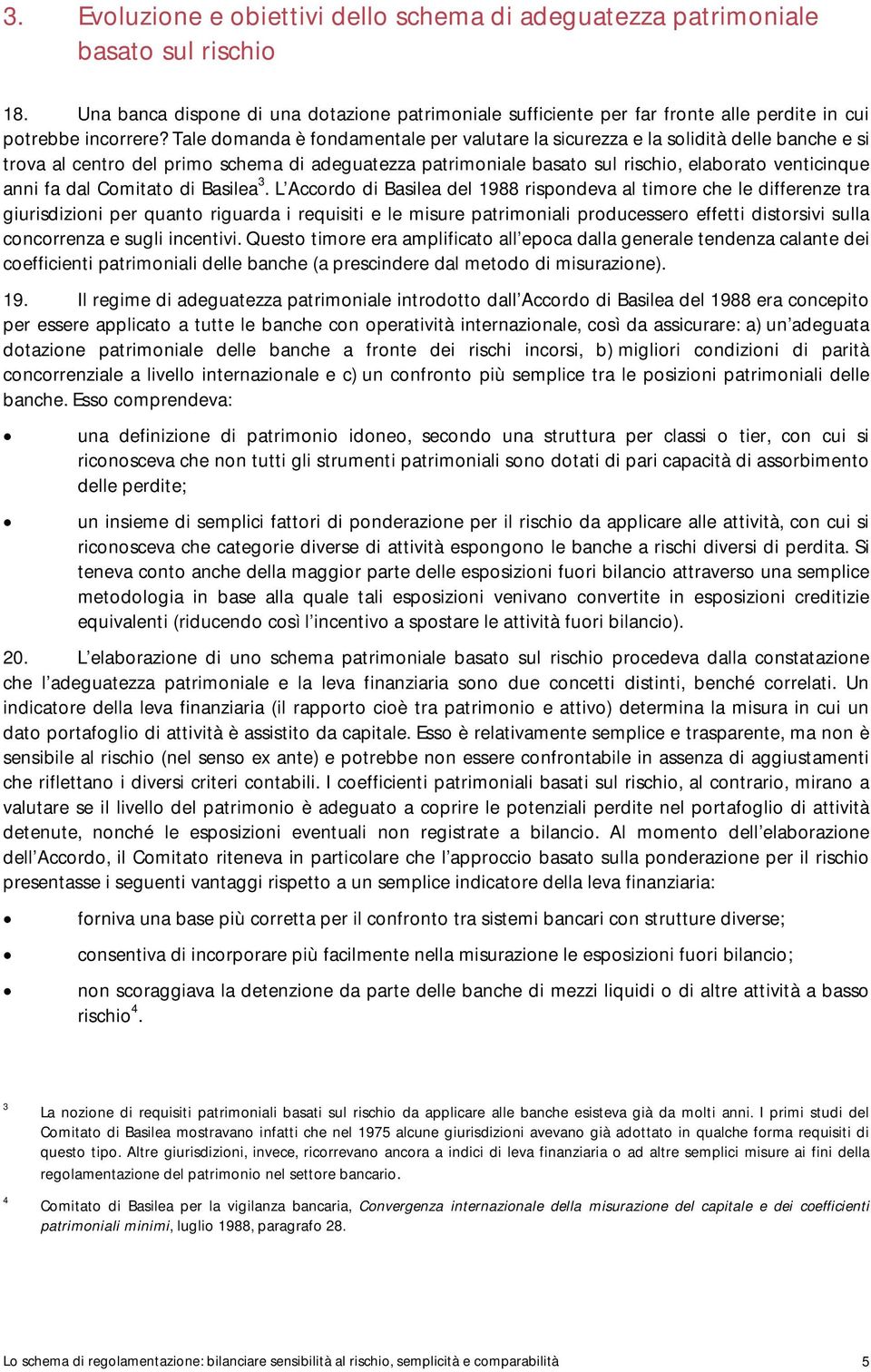 Tale domanda è fondamentale per valutare la sicurezza e la solidità delle banche e si trova al centro del primo schema di adeguatezza patrimoniale basato sul rischio, elaborato venticinque anni fa