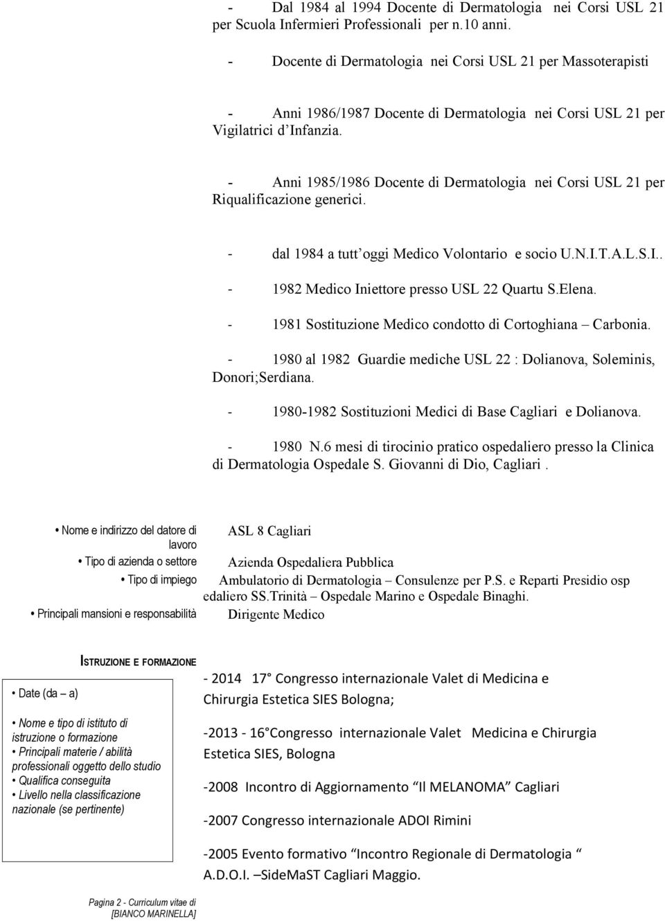 - Anni 1985/1986 Docente di Dermatologia nei Corsi USL 21 per Riqualificazione generici. - dal 1984 a tutt oggi Medico Volontario e socio U.N.I.T.A.L.S.I.. - 1982 Medico Iniettore presso USL 22 Quartu S.