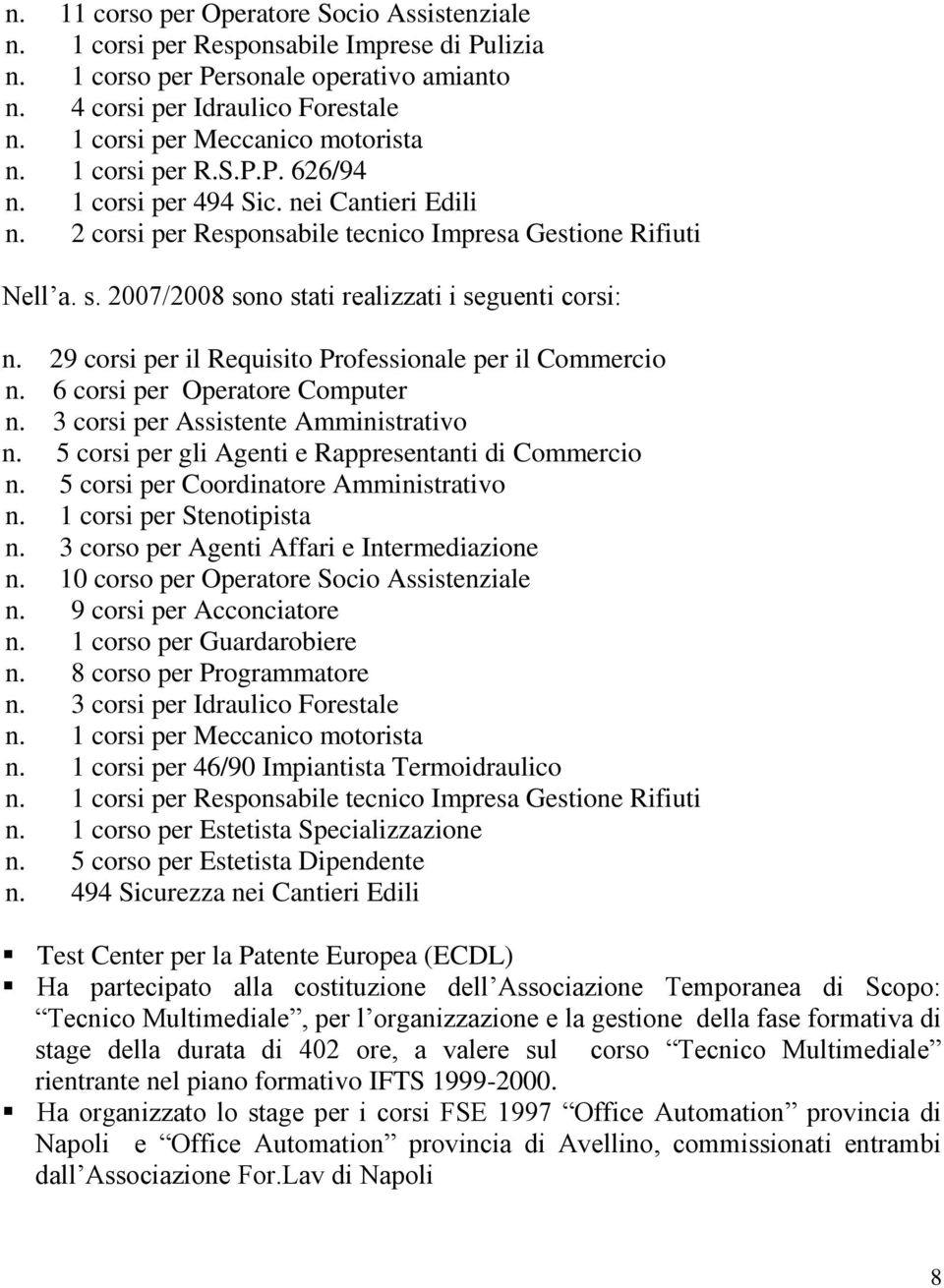 2007/2008 sono stati realizzati i seguenti corsi: n. 29 corsi per il Requisito Professionale per il Commercio n. 6 corsi per Operatore Computer n. 3 corsi per Assistente Amministrativo n.