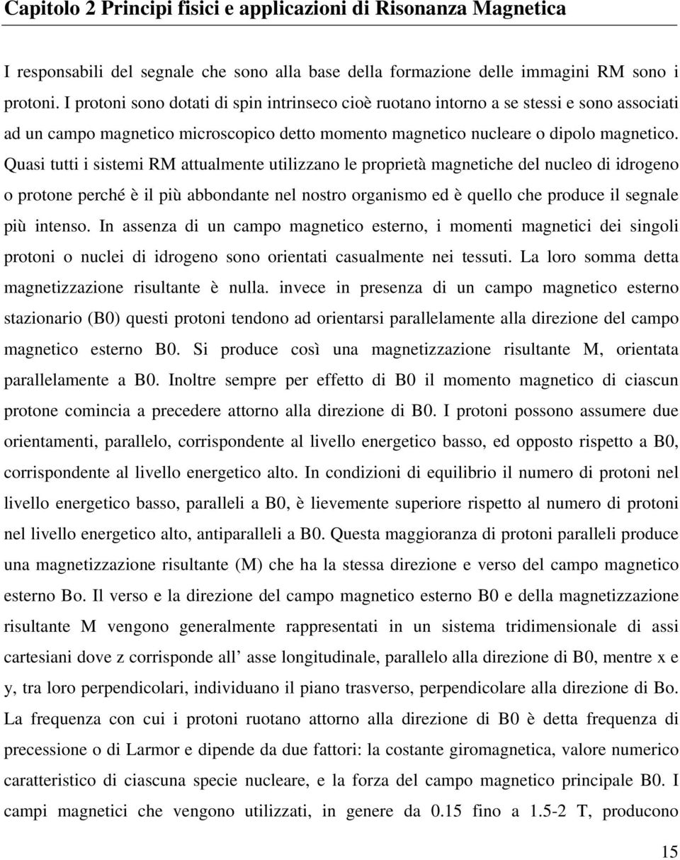 Quasi tutti i sistemi RM attualmente utilizzano le proprietà magnetiche del nucleo di idrogeno o protone perché è il più abbondante nel nostro organismo ed è quello che produce il segnale più intenso.