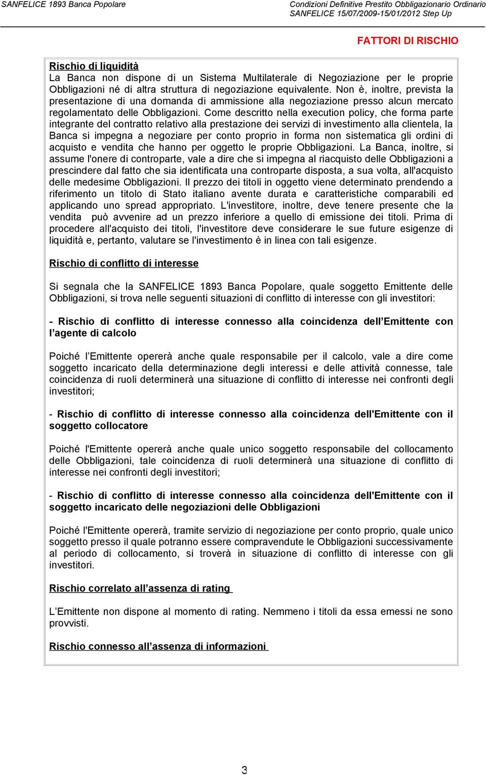 Come descritto nella execution policy, che forma parte integrante del contratto relativo alla prestazione dei servizi di investimento alla clientela, la Banca si impegna a negoziare per conto proprio