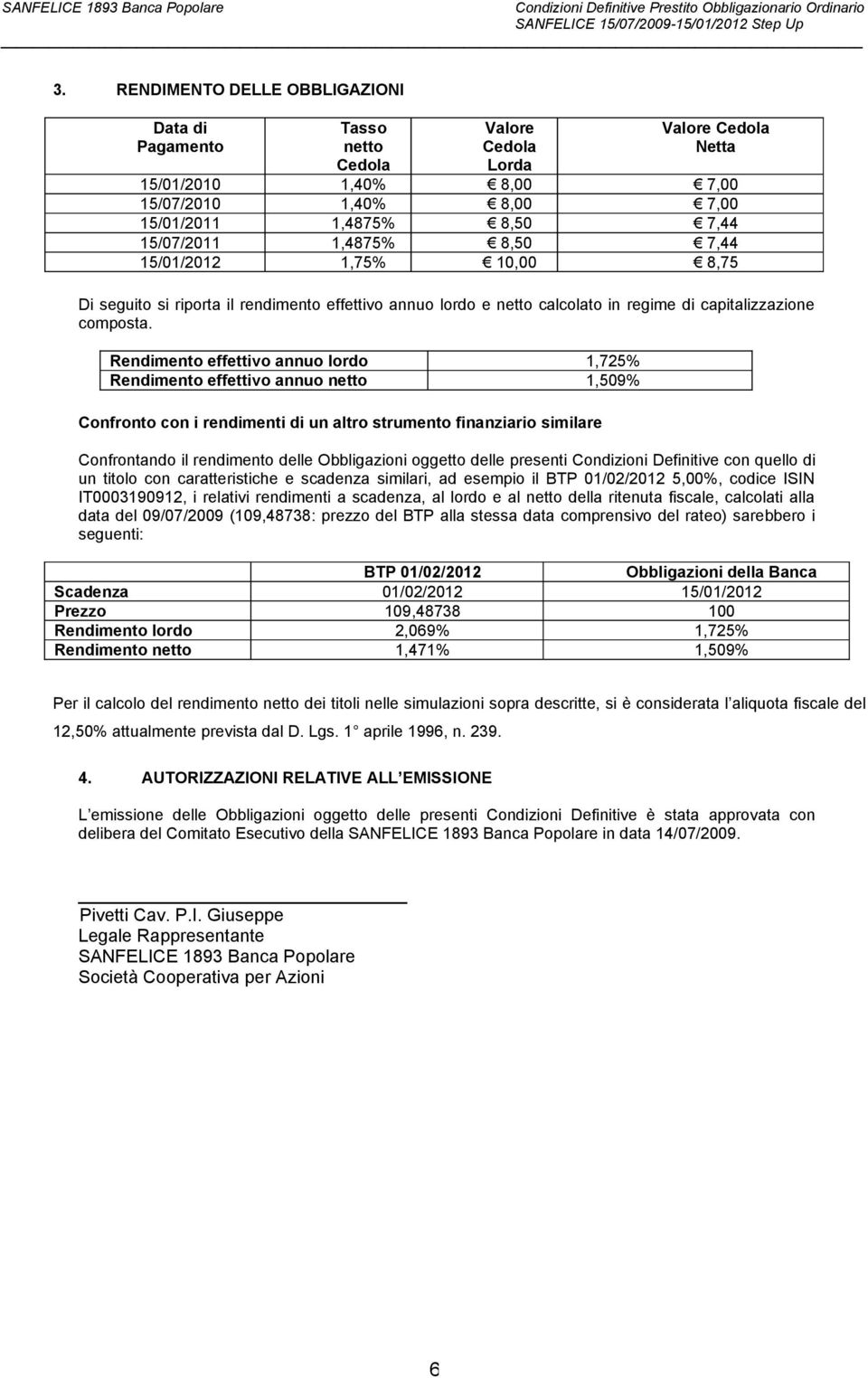 Rendimento effettivo annuo lordo 1,725% Rendimento effettivo annuo netto 1,509% Confronto con i rendimenti di un altro strumento finanziario similare Confrontando il rendimento delle Obbligazioni