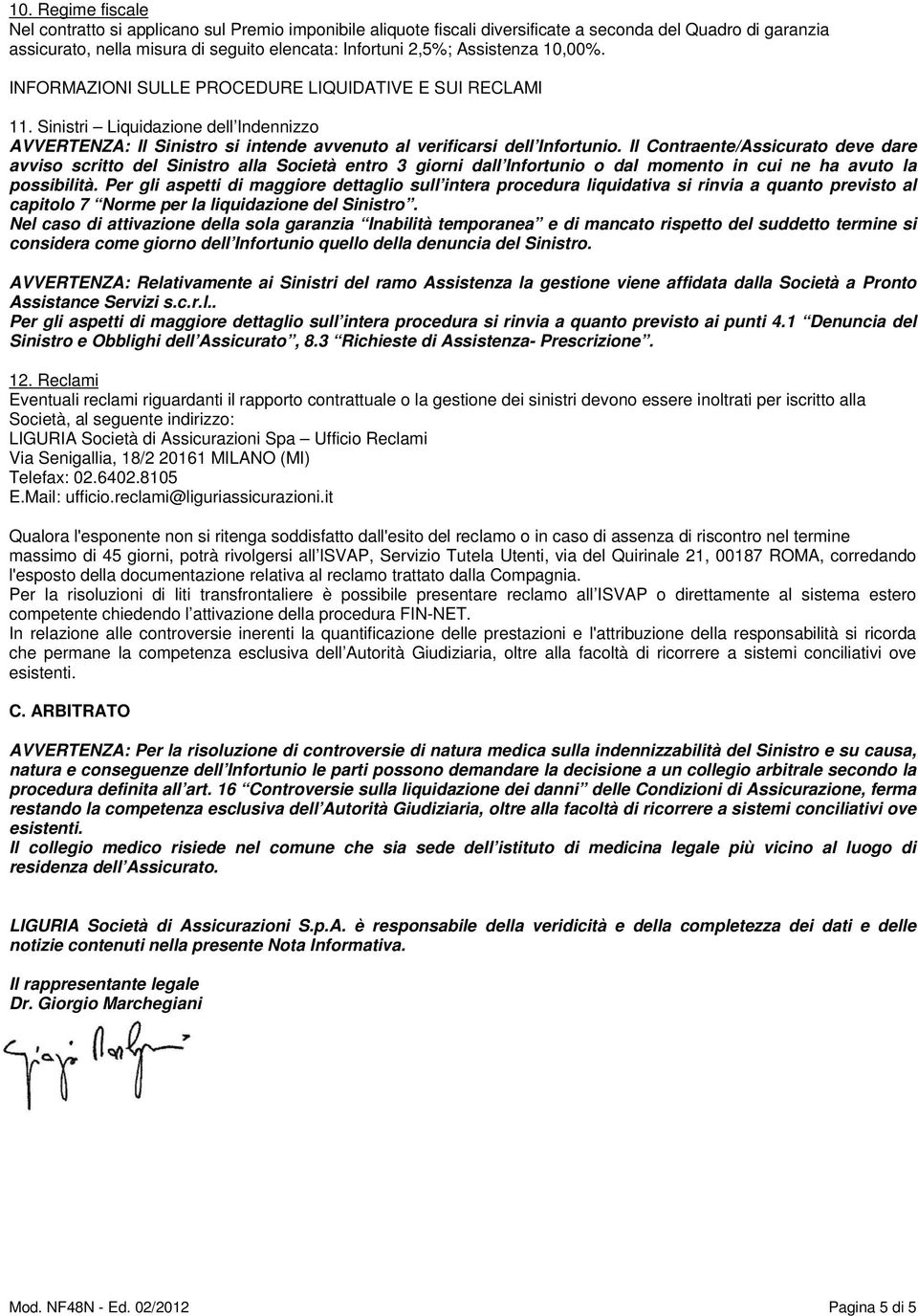 Il Contraente/Assicurato deve dare avviso scritto del Sinistro alla Società entro 3 giorni dall Infortunio o dal momento in cui ne ha avuto la possibilità.