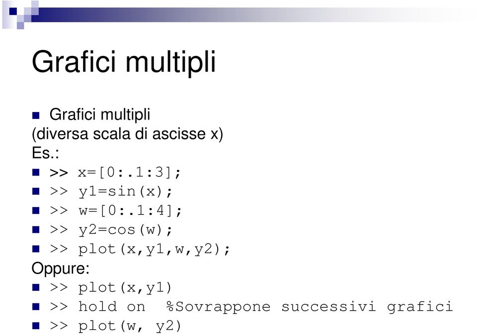 1:4]; >> y2=cos(w); >> plot(x,y1,w,y2); Oppure: >>