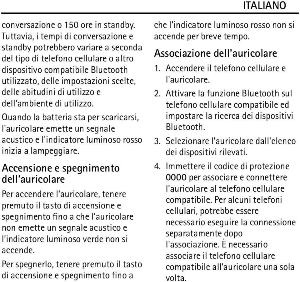 abitudini di utilizzo e dell'ambiente di utilizzo. Quando la batteria sta per scaricarsi, l'auricolare emette un segnale acustico e l'indicatore luminoso rosso inizia a lampeggiare.