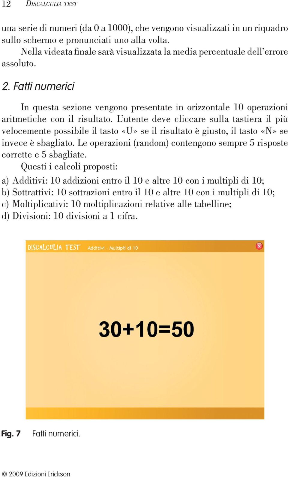 L utente deve cliccare sulla tastiera il più velocemente possibile il tasto «U» se il risultato è giusto, il tasto «N» se invece è sbagliato.