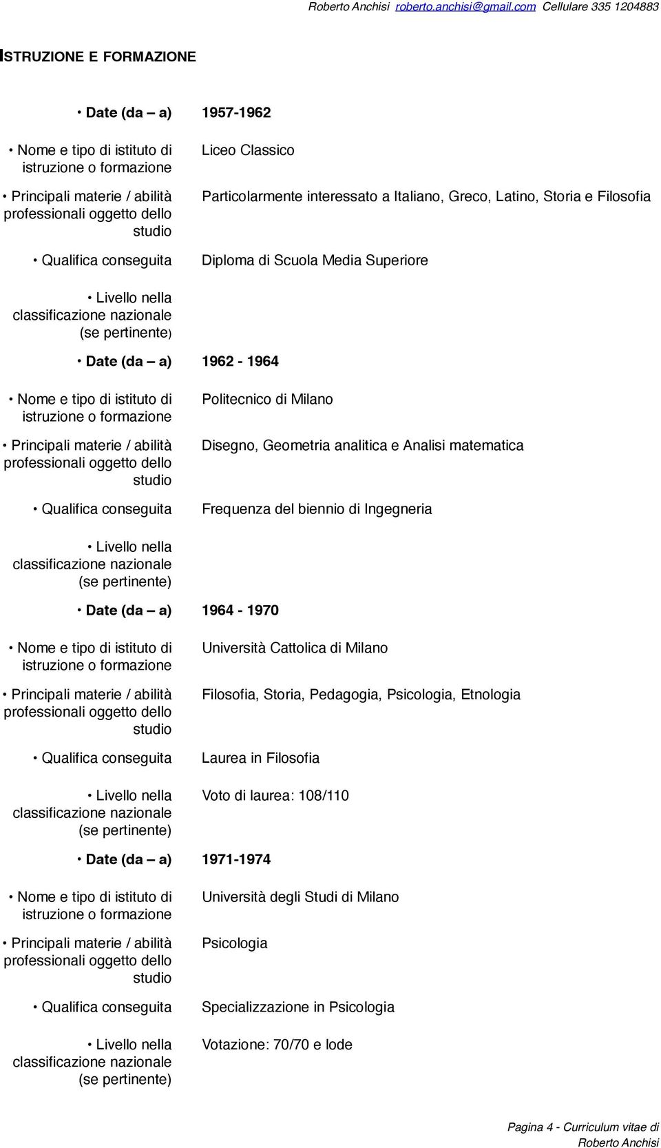 Diploma di Scuola Media Superiore Date (da a) 1962-1964 Politecnico di Milano Disegno, Geometria analitica e Analisi matematica Frequenza del biennio di