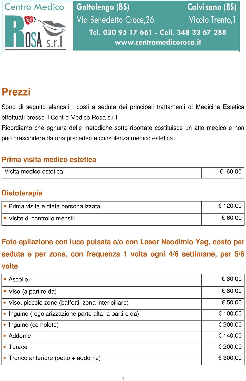 60,00 Dietoterapia Prima visita e dieta personalizzata 120,00 Visite di controllo mensili 60,00 Foto epilazione con luce pulsata e/o con Laser Neodimio Yag, costo per seduta e per zona, con frequenza