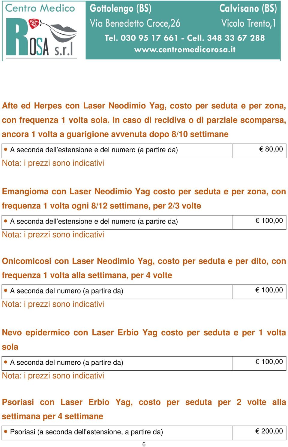 costo per seduta e per zona, con frequenza 1 volta ogni 8/12 settimane, per 2/3 volte A seconda dell estensione e del numero (a partire da) 100,00 Onicomicosi con Laser Neodimio Yag, costo per seduta