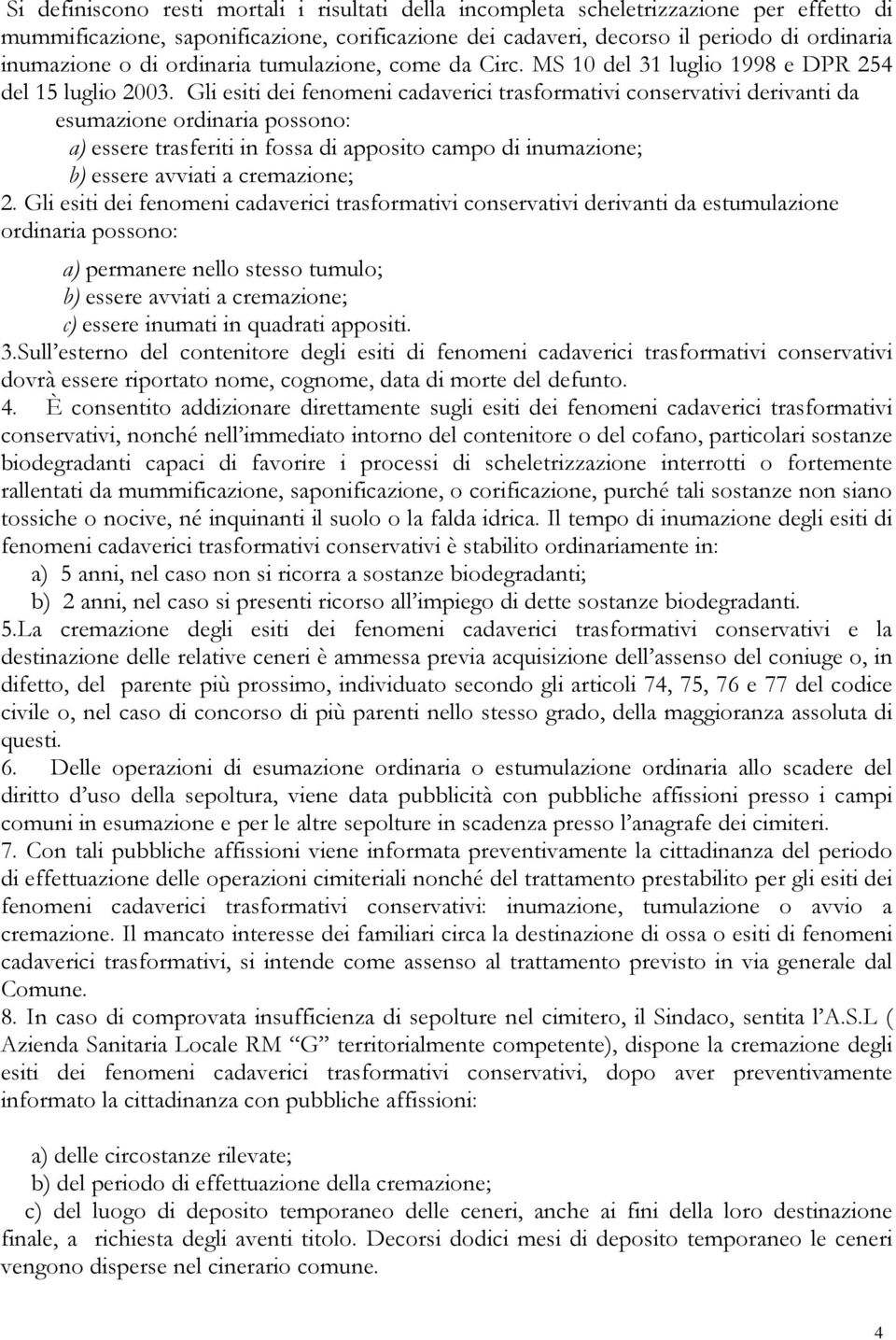 Gli esiti dei fenomeni cadaverici trasformativi conservativi derivanti da esumazione ordinaria possono: a) essere trasferiti in fossa di apposito campo di inumazione; b) essere avviati a cremazione;